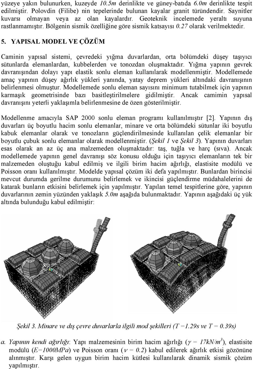 YAPISAL MODEL VE ÇÖZÜM Caminin yapısal sistemi, çevredeki yığma duvarlardan, orta bölümdeki düşey taşıyıcı sütunlarda elemanlardan, kubbelerden ve tonozdan oluşmaktadır.