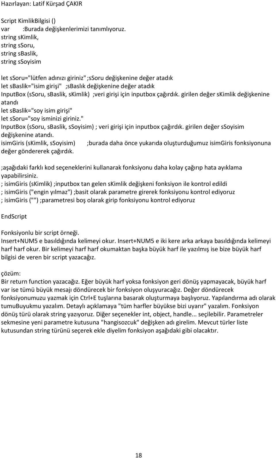 (ssoru, sbaslik, skimlik) ;veri girişi için inputbox çağırdık. girilen değer skimlik değişkenine atandı let sbaslik="soy isim girişi" let ssoru="soy isminizi giriniz.