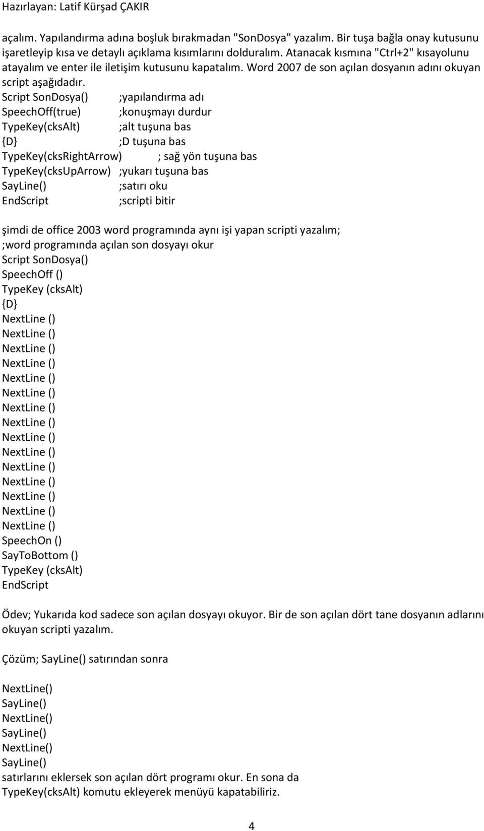 Script SonDosya() ;yapılandırma adı SpeechOff(true) ;konuşmayı durdur TypeKey(cksAlt) ;alt tuşuna bas {D} ;D tuşuna bas TypeKey(cksRightArrow) ; sağ yön tuşuna bas TypeKey(cksUpArrow) ;yukarı tuşuna