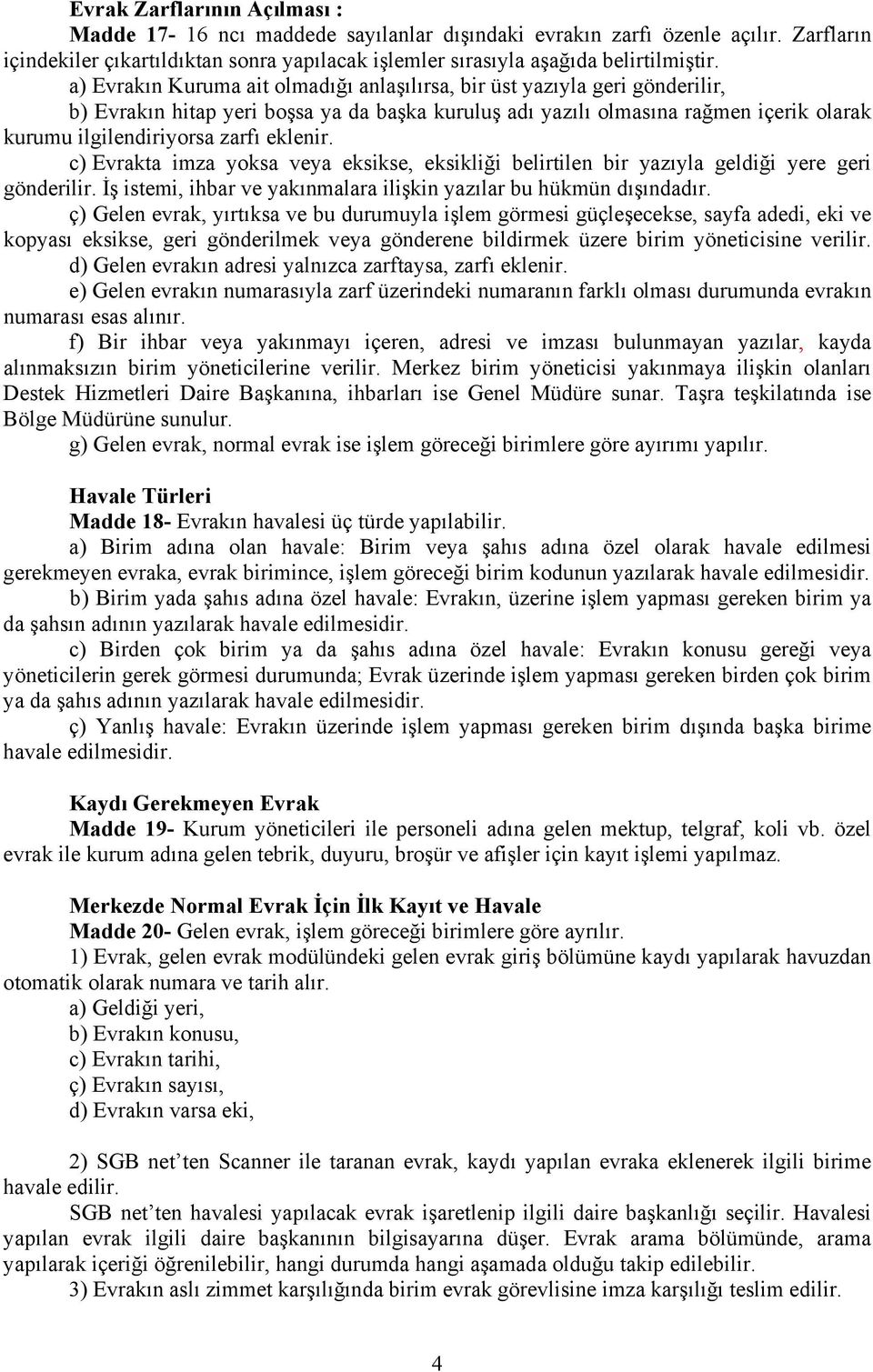 eklenir. c) Evrakta imza yoksa veya eksikse, eksikliği belirtilen bir yazıyla geldiği yere geri gönderilir. İş istemi, ihbar ve yakınmalara ilişkin yazılar bu hükmün dışındadır.