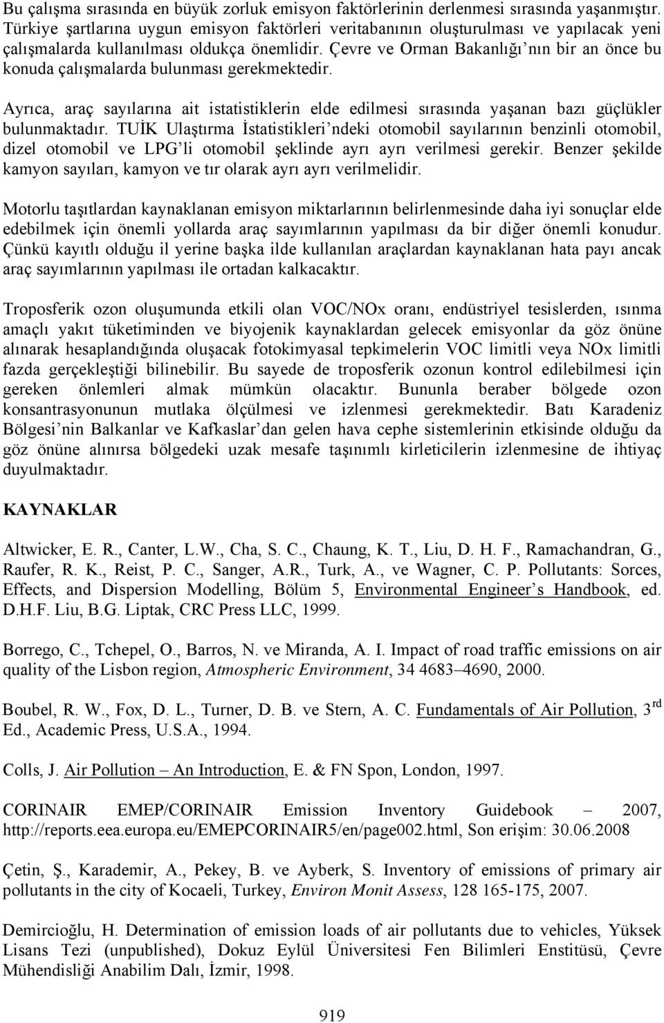 Çevre ve Orman Bakanlığı nın bir an önce bu konuda çalışmalarda bulunması gerekmektedir. Ayrıca, araç sayılarına ait istatistiklerin elde edilmesi sırasında yaşanan bazı güçlükler bulunmaktadır.