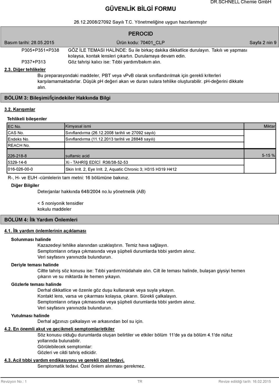 Düşük ph değeri akan ve duran sulara tehlike oluşturabilir. ph-değerini dikkate alın. BÖLÜM 3: Bileşimi/İçindekiler Hakkında Bilgi 3.2. Karışımlar Tehlikeli bileşenler EC No. CAS No. Endeks No.