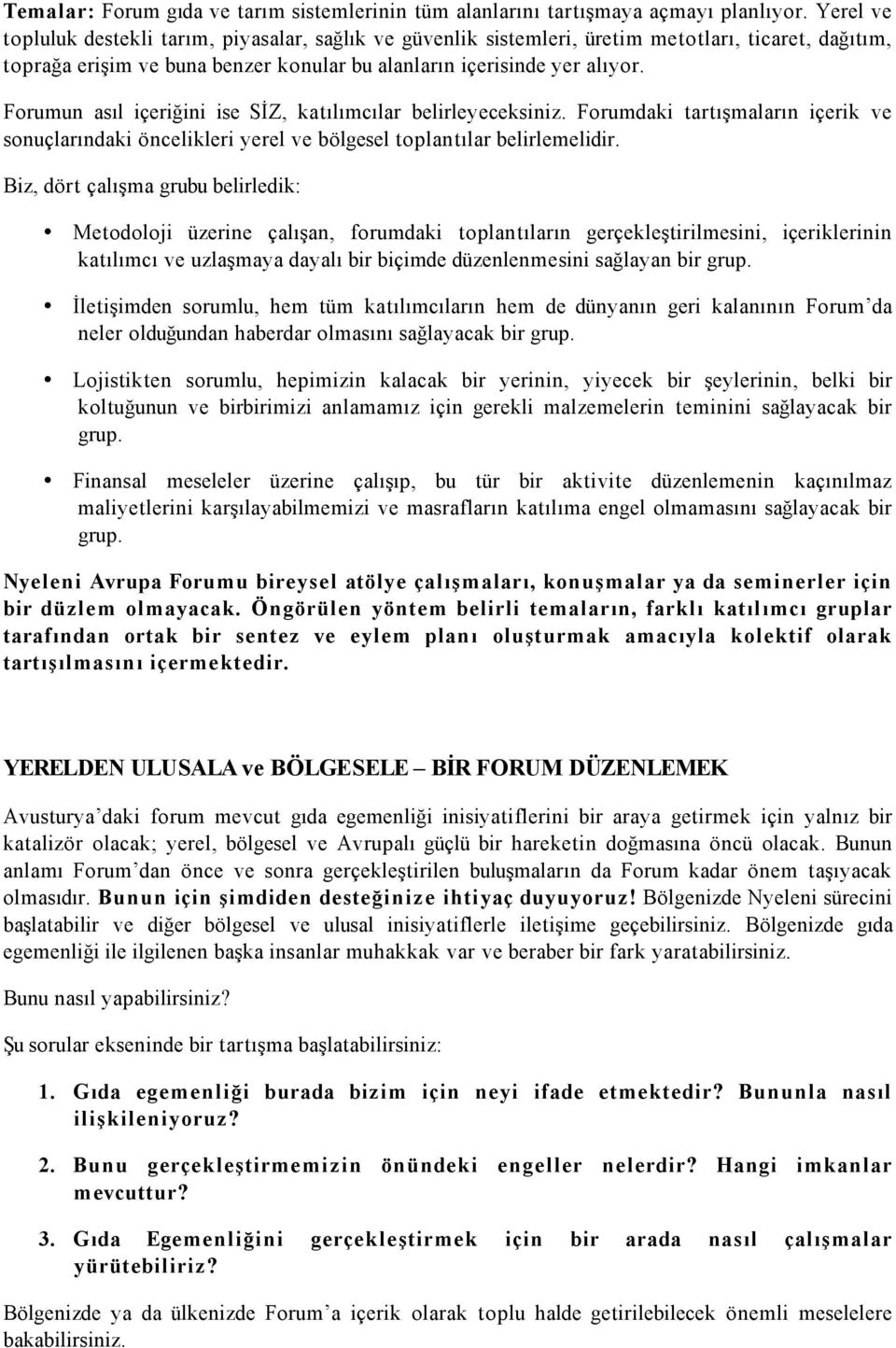 Forumun asıl içeriğini ise SİZ, katılımcılar belirleyeceksiniz. Forumdaki tartışmaların içerik ve sonuçlarındaki öncelikleri yerel ve bölgesel toplantılar belirlemelidir.