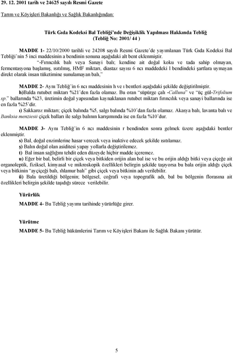 1-22/10/2000 tarihli ve 24208 sayılı Resmi Gazete de yayımlanan Türk Gıda Kodeksi Bal Tebliği nin 5 inci maddesinin a bendinin sonuna aşağıdaki alt bent -Fırıncılık balı veya Sanayi balı; kendine ait