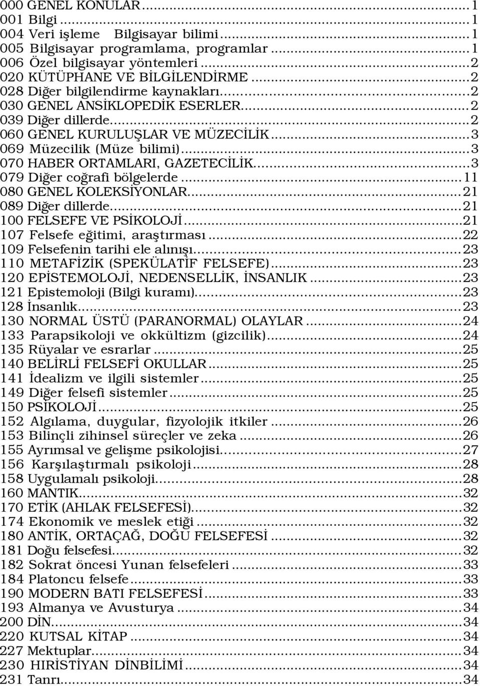 ..3 070 HABER ORTAMLARI, GAZETECÜLÜK...3 079 DiÛer coûrafi bšlgelerde...11 080 GENEL KOLEKSÜYONLAR... 21 089 DiÛer dillerde...21 100 FELSEFE VE PSÜKOLOJÜ...21 107 Felsefe eûitimi, araßtýrmasý.