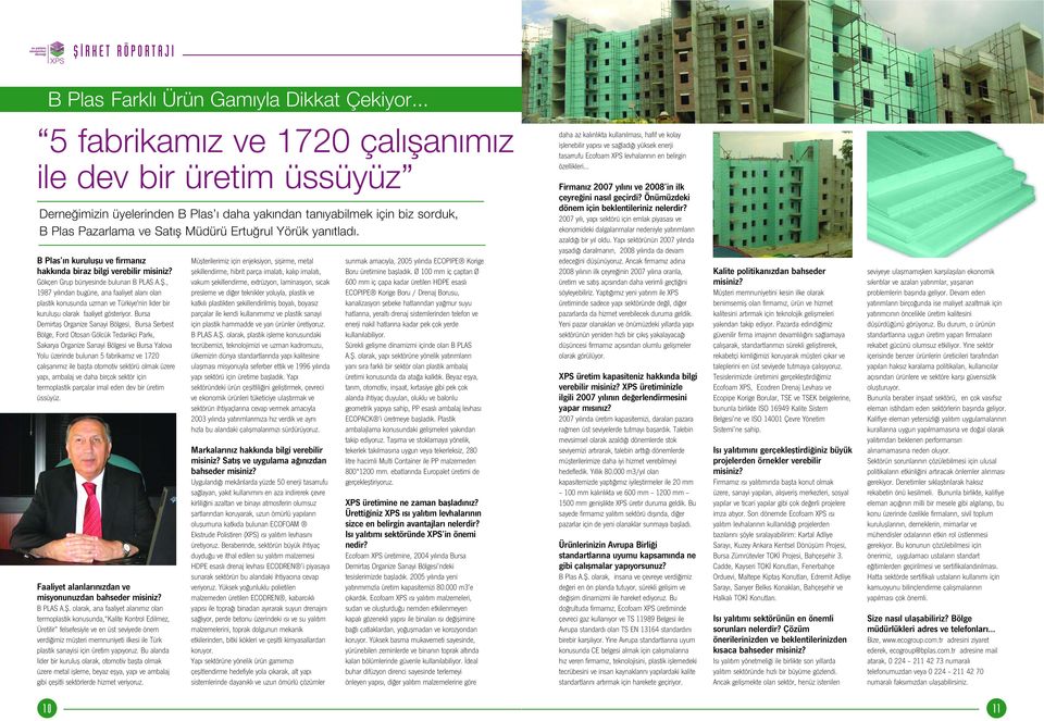 B Plas n kuruluflu ve firman z hakk nda biraz bilgi verebilir misiniz? Gökçen Grup bünyesinde bulunan B PLAS A.fi., 1987 y l ndan bugüne, ana faaliyet alan olan plastik konusunda uzman ve Türkiye'nin lider bir kuruluflu olarak faaliyet gösteriyor.