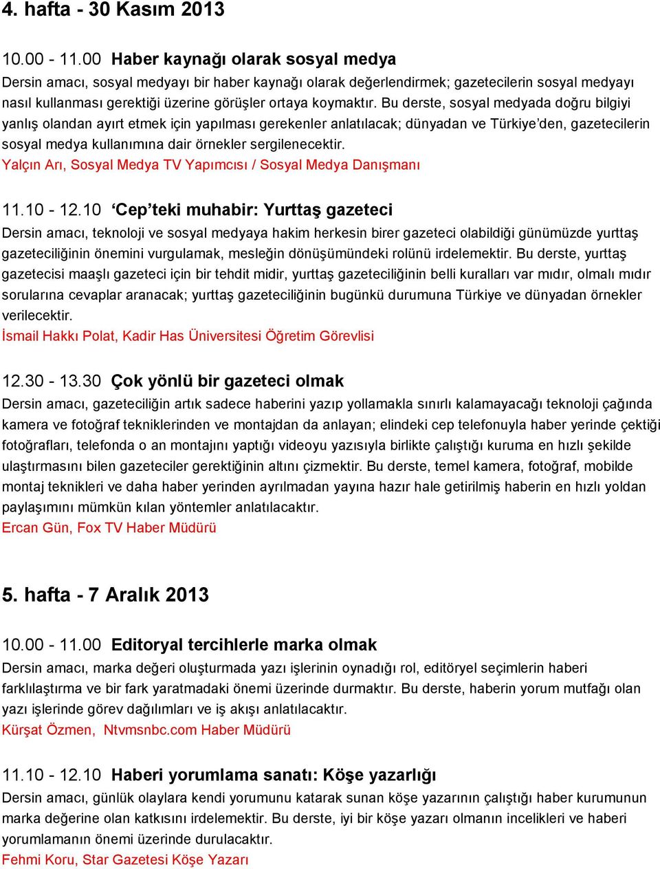 Bu derste, sosyal medyada doğru bilgiyi yanlış olandan ayırt etmek için yapılması gerekenler anlatılacak; dünyadan ve Türkiye den, gazetecilerin sosyal medya kullanımına dair örnekler sergilenecektir.