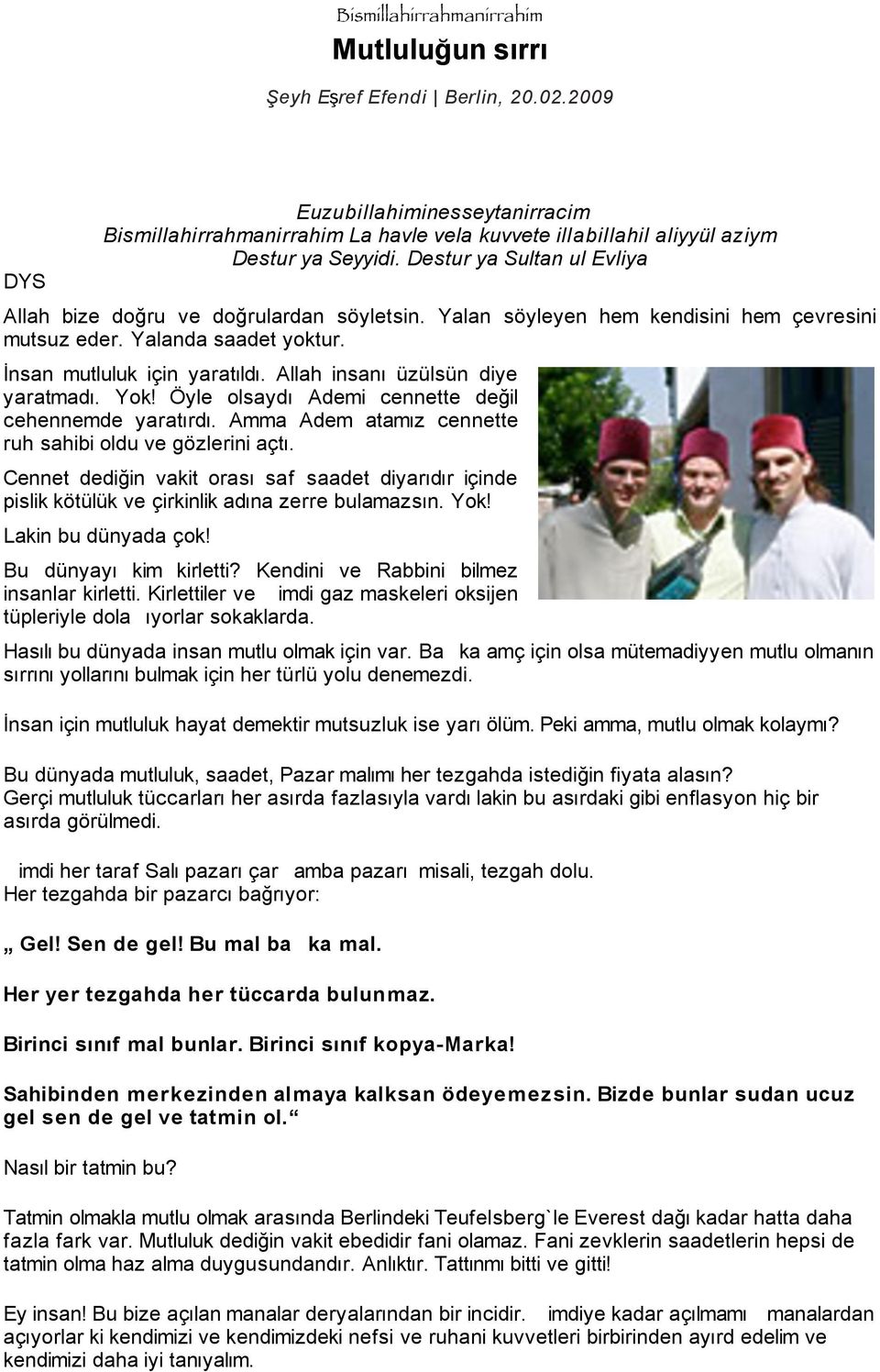 Destur ya Sultan ul Evliya Allah bize doğru ve doğrulardan söyletsin. Yalan söyleyen hem kendisini hem çevresini mutsuz eder. Yalanda saadet yoktur. İnsan mutluluk için yaratıldı.