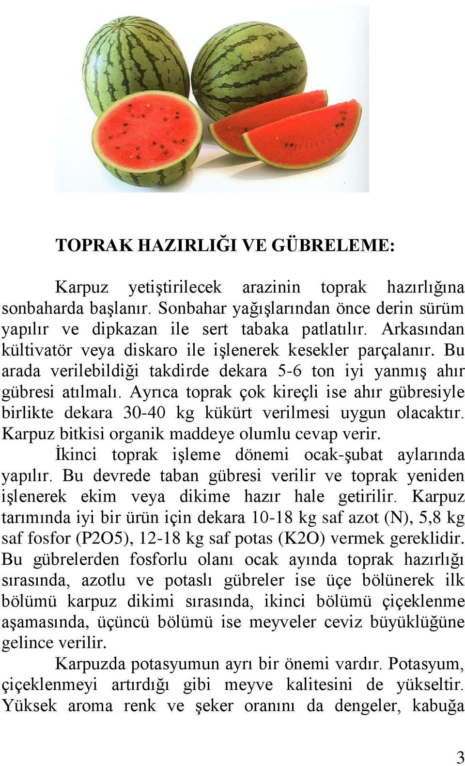 Ayrıca toprak çok kireçli ise ahır gübresiyle birlikte dekara 30-40 kg kükürt verilmesi uygun olacaktır. Karpuz bitkisi organik maddeye olumlu cevap verir.