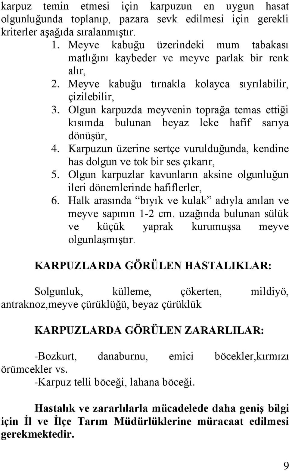 Olgun karpuzda meyvenin toprağa temas ettiği kısımda bulunan beyaz leke hafif sarıya dönüşür, 4. Karpuzun üzerine sertçe vurulduğunda, kendine has dolgun ve tok bir ses çıkarır, 5.