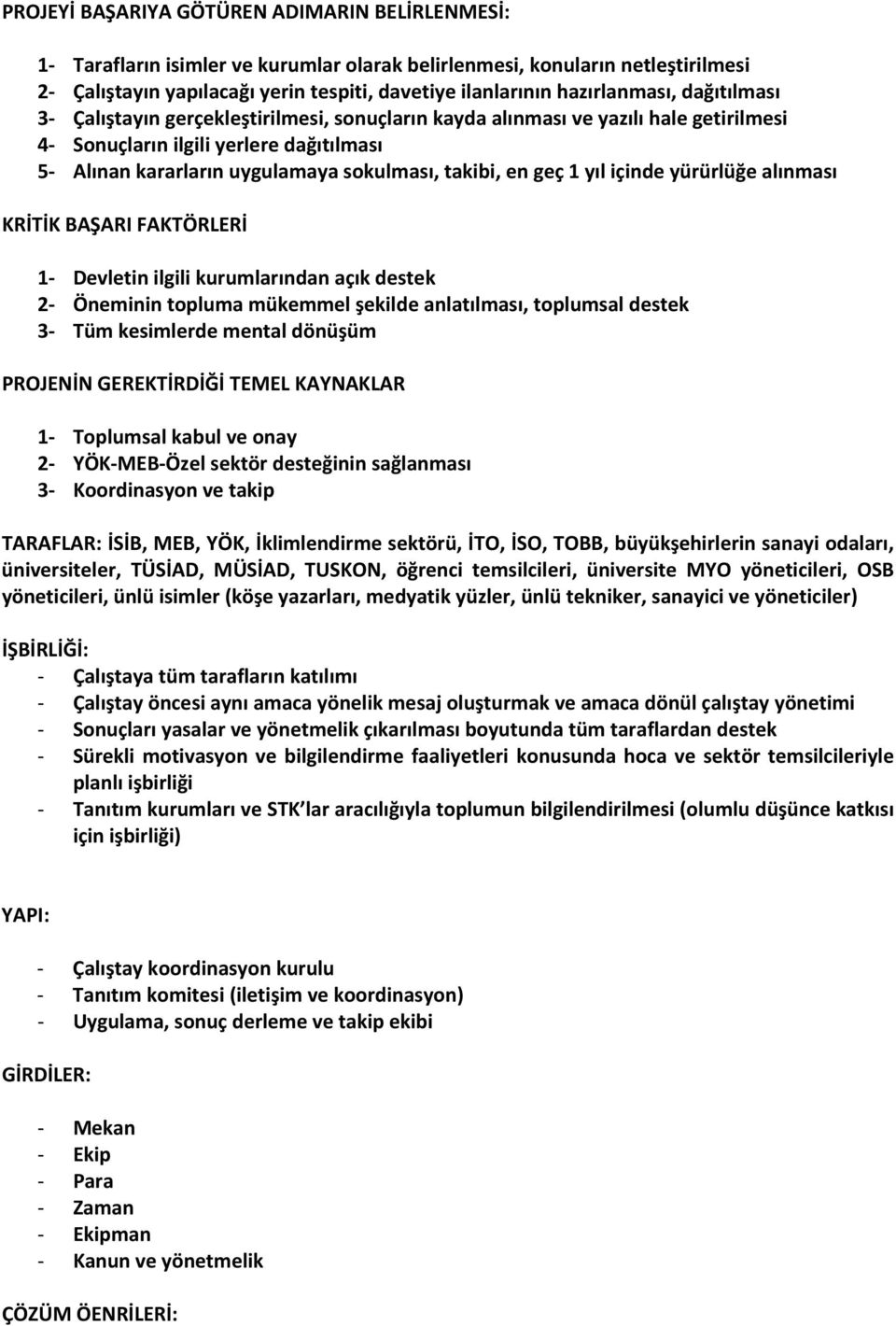 takibi, en geç 1 yıl içinde yürürlüğe alınması KRİTİK BAŞARI FAKTÖRLERİ 1 Devletin ilgili kurumlarından açık destek 2 Öneminin topluma mükemmel şekilde anlatılması, toplumsal destek 3 Tüm kesimlerde