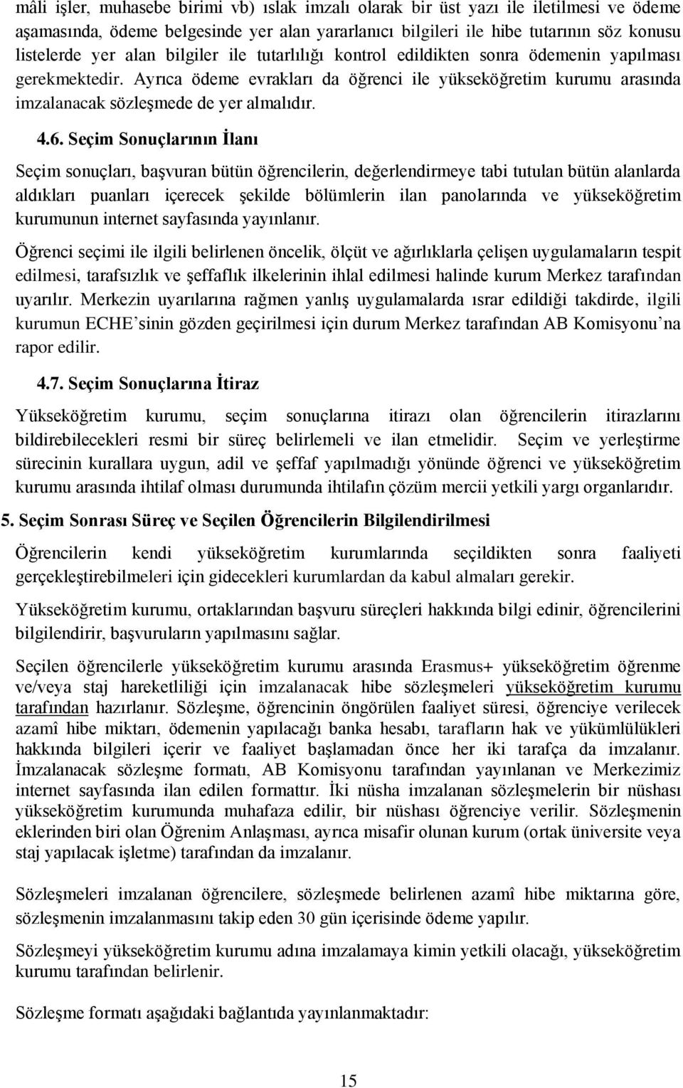 Seçim Sonuçlarının İlanı Seçim sonuçları, başvuran bütün öğrencilerin, değerlendirmeye tabi tutulan bütün alanlarda aldıkları puanları içerecek şekilde bölümlerin ilan panolarında ve yükseköğretim