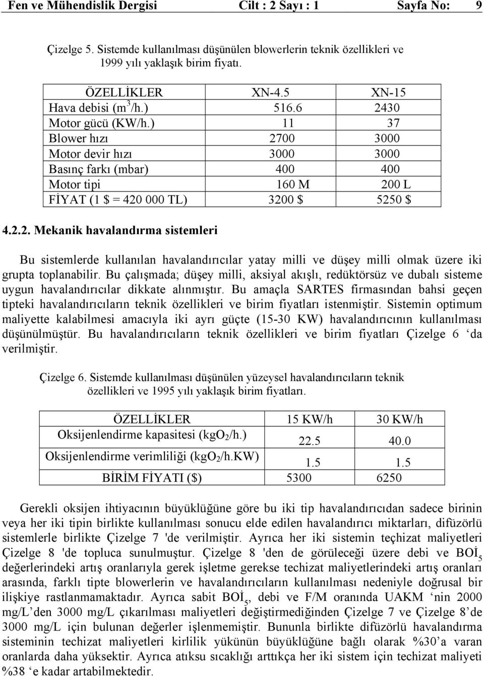 ) 11 37 Blower hızı 2700 3000 Motor devir hızı 3000 3000 Basınç farkı (mbar) 400 400 Motor tipi 160 M 200 L FİYAT (1 $ = 420 000 TL) 3200 $ 5250 $ 4.2.2. Mekanik havalandırma sistemleri Bu sistemlerde kullanılan havalandırıcılar yatay milli ve düşey milli olmak üzere iki grupta toplanabilir.