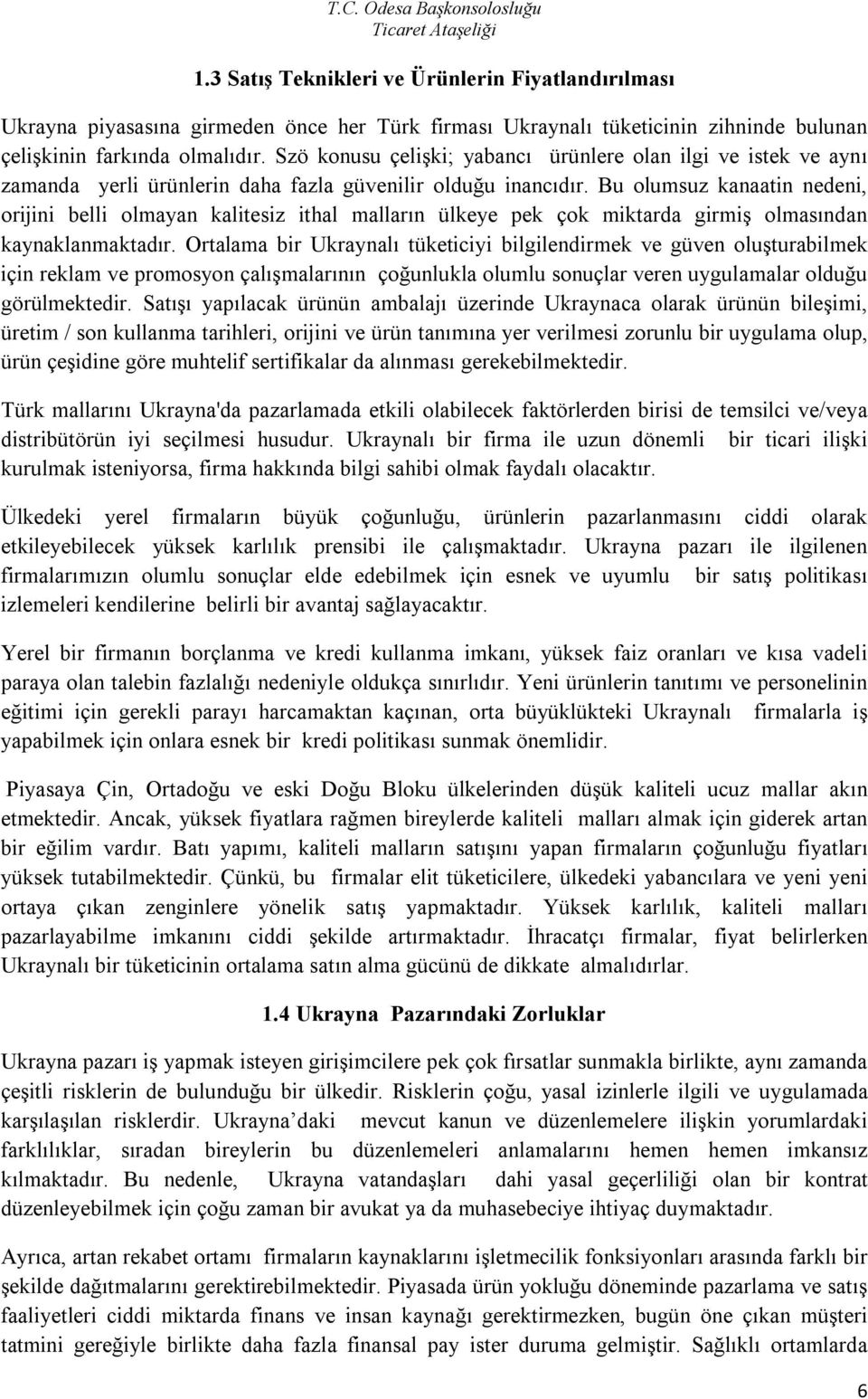 Bu olumsuz kanaatin nedeni, orijini belli olmayan kalitesiz ithal malların ülkeye pek çok miktarda girmiş olmasından kaynaklanmaktadır.