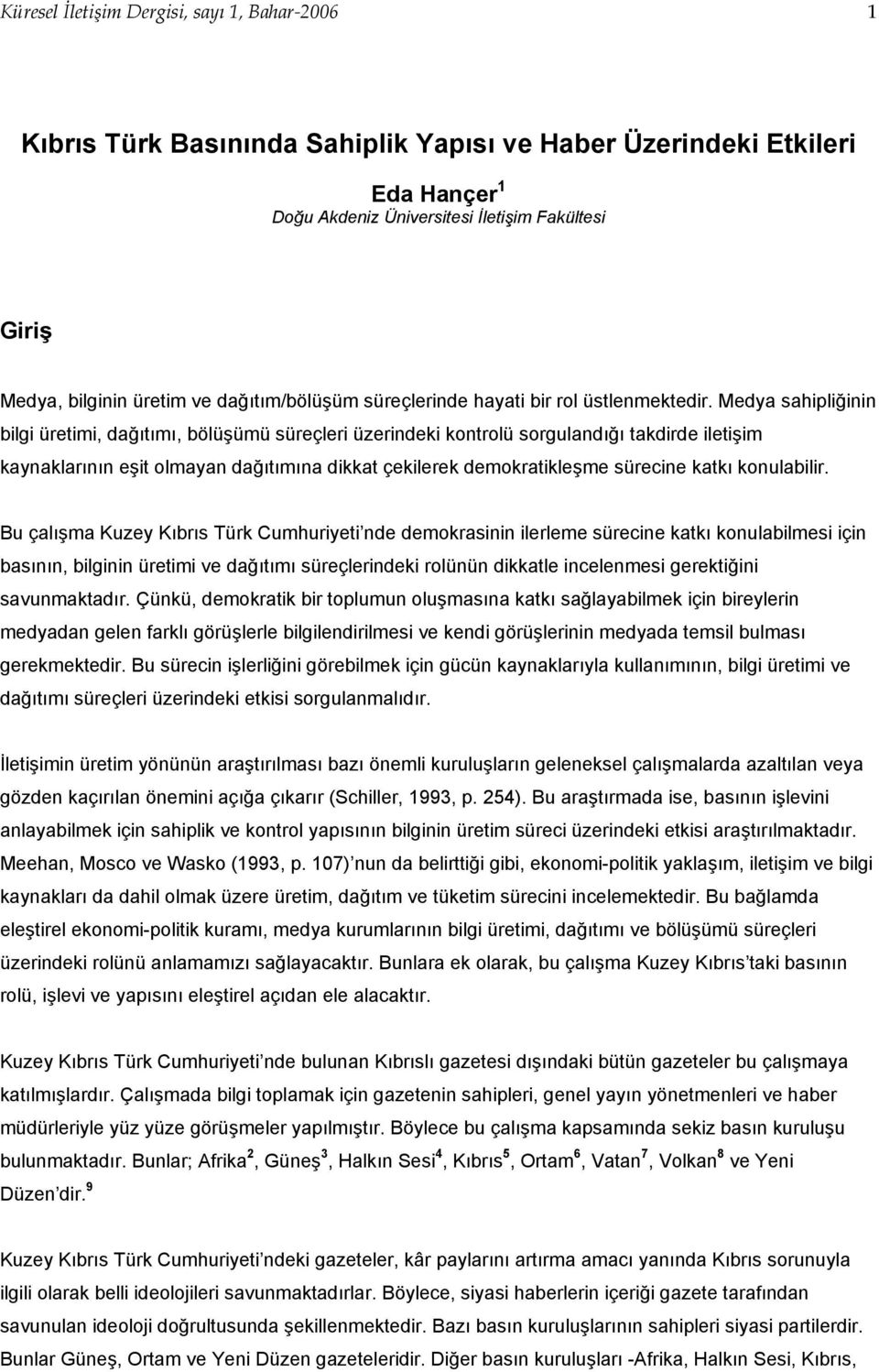 Medya sahipliğinin bilgi üretimi, dağıtımı, bölüşümü süreçleri üzerindeki kontrolü sorgulandığı takdirde iletişim kaynaklarının eşit olmayan dağıtımına dikkat çekilerek demokratikleşme sürecine katkı