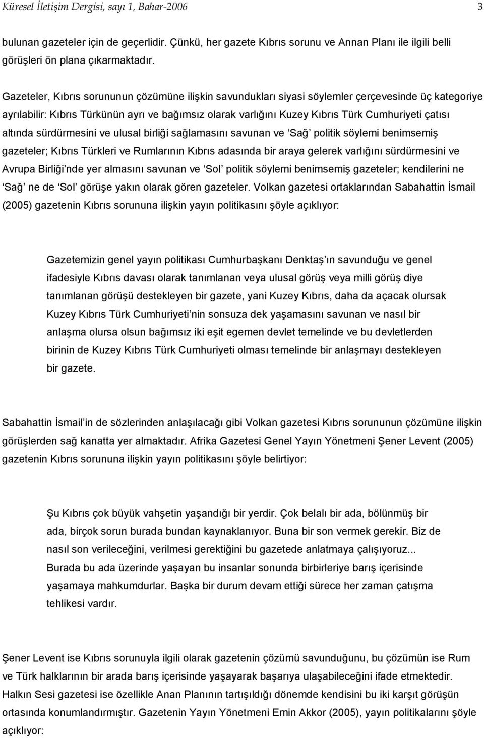 çatısı altında sürdürmesini ve ulusal birliği sağlamasını savunan ve Sağ politik söylemi benimsemiş gazeteler; Kıbrıs Türkleri ve Rumlarının Kıbrıs adasında bir araya gelerek varlığını sürdürmesini