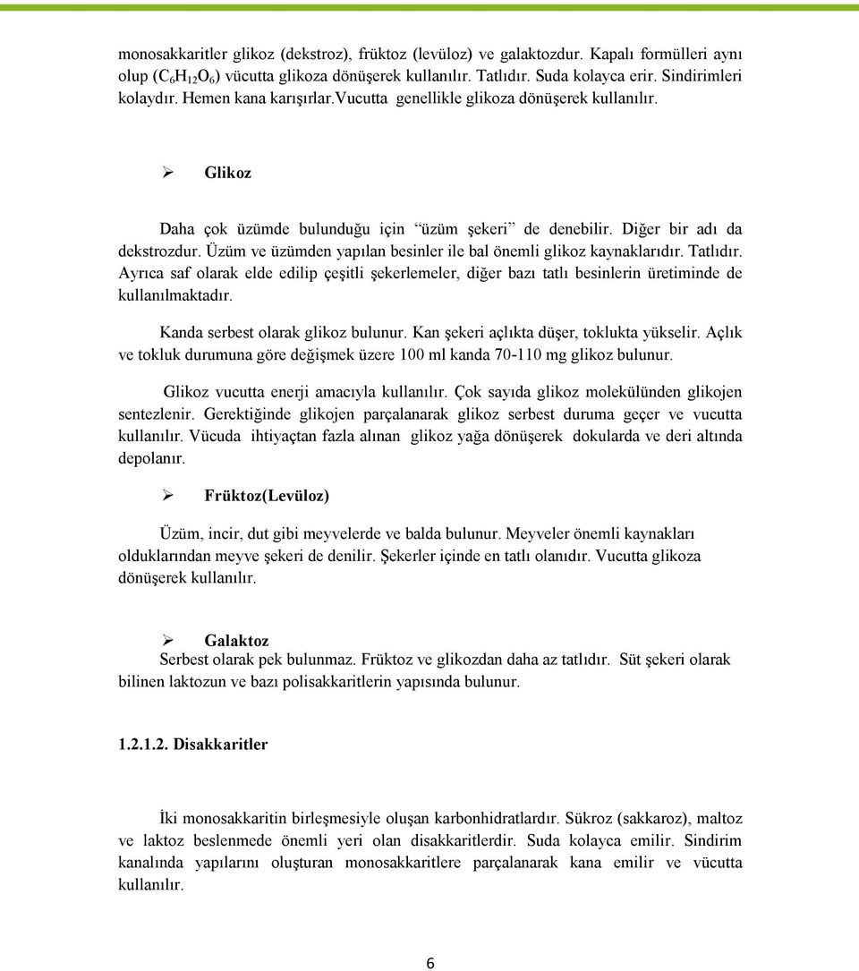 Üzüm ve üzümden yapılan besinler ile bal önemli glikoz kaynaklarıdır. Tatlıdır. Ayrıca saf olarak elde edilip çeşitli şekerlemeler, diğer bazı tatlı besinlerin üretiminde de kullanılmaktadır.