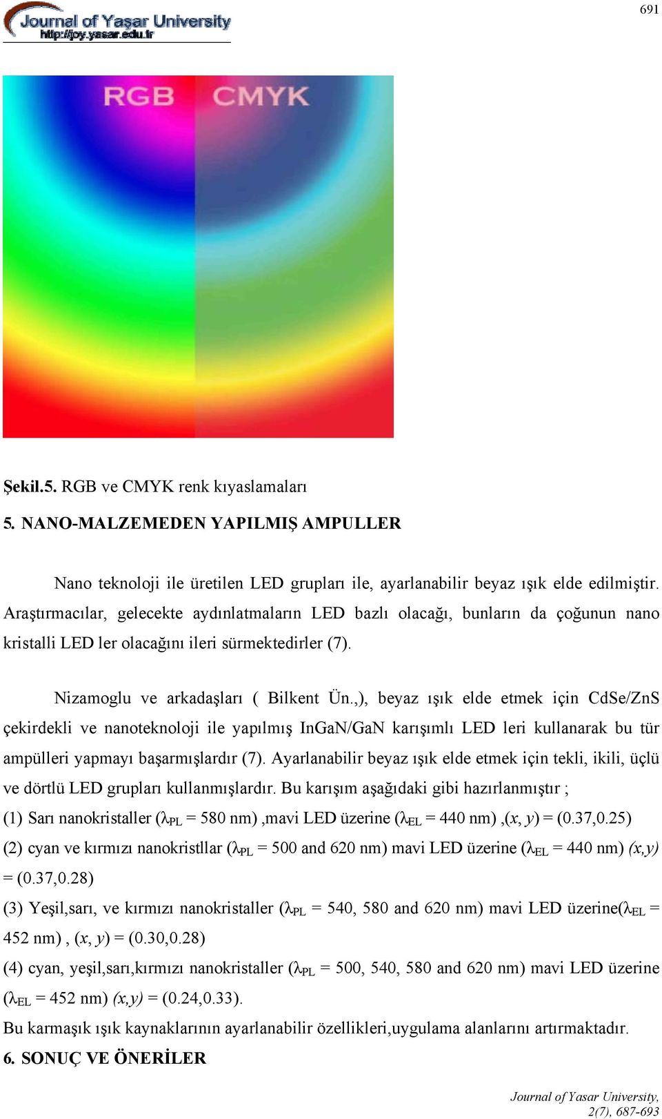 ,), beyaz ışık elde etmek için CdSe/ZnS çekirdekli ve nanoteknoloji ile yapılmış InGaN/GaN karışımlı LED leri kullanarak bu tür ampülleri yapmayı başarmışlardır (7).