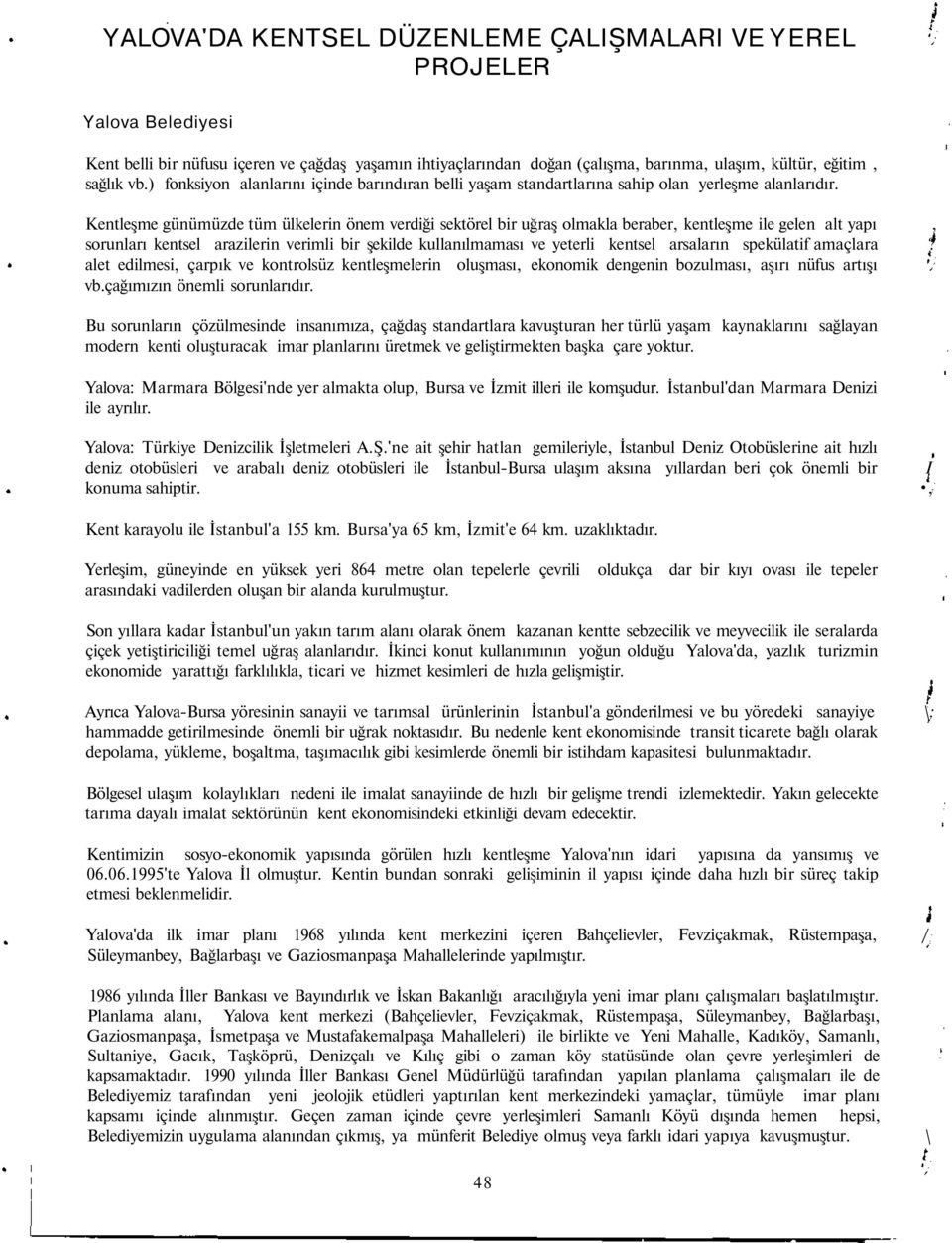 Kentleşme günümüzde tüm ülkelerin önem verdiği sektörel bir uğraş olmakla beraber, kentleşme ile gelen alt yapı, sorunları kentsel arazilerin verimli bir şekilde kullanılmaması ve yeterli kentsel