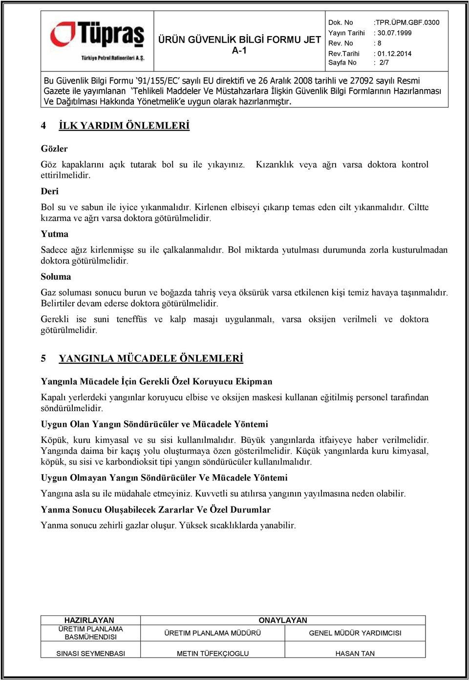 Bol miktarda yutulması durumunda zorla kusturulmadan doktora götürülmelidir. Soluma Gaz soluması sonucu burun ve boğazda tahriş veya öksürük varsa etkilenen kişi temiz havaya taşınmalıdır.