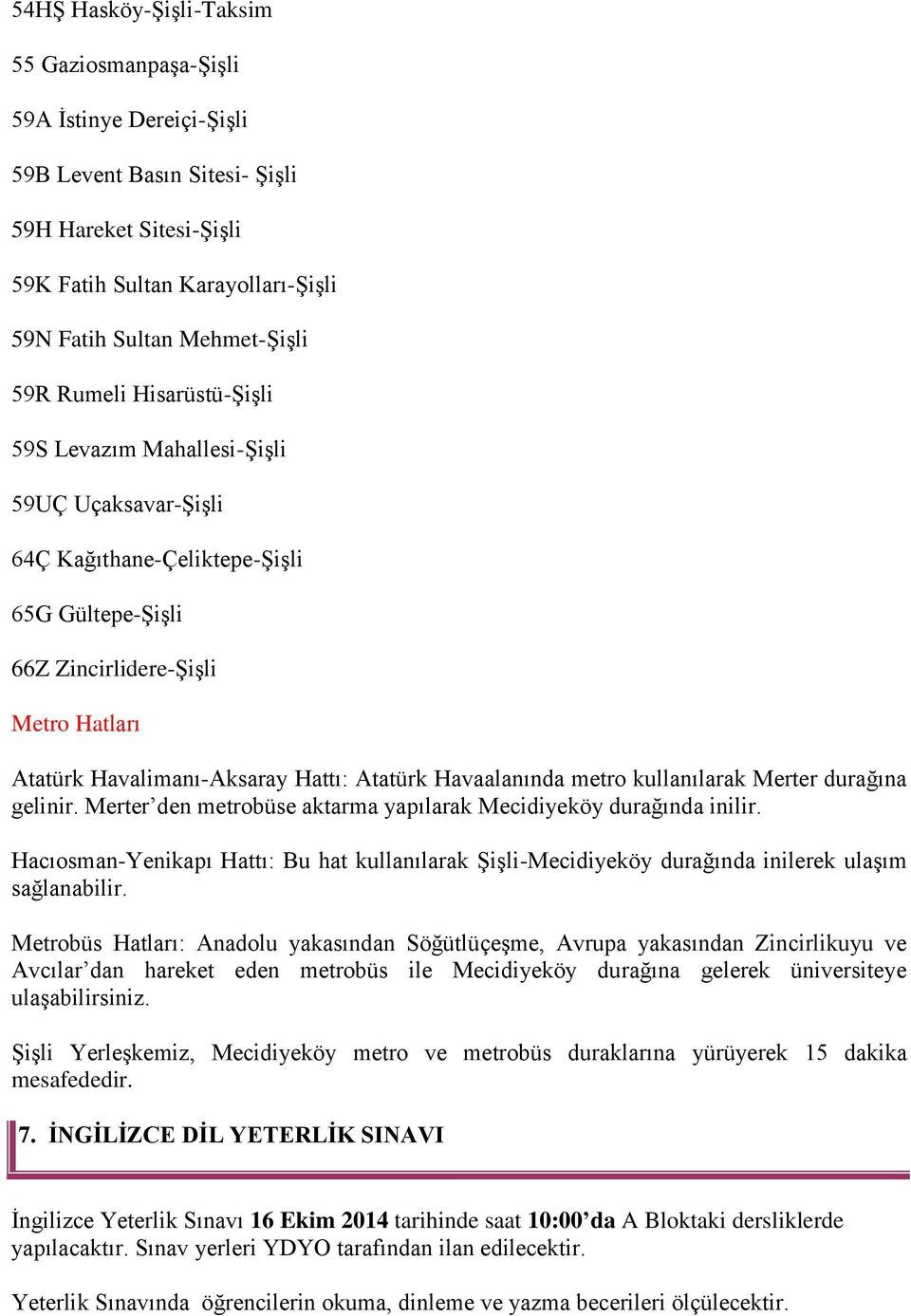 Havaalanında metro kullanılarak Merter durağına gelinir. Merter den metrobüse aktarma yapılarak Mecidiyeköy durağında inilir.