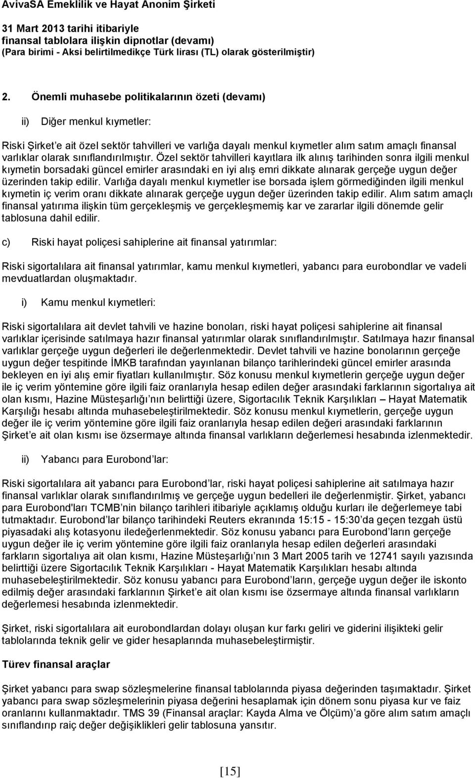 Özel sektör tahvilleri kayıtlara ilk alınış tarihinden sonra ilgili menkul kıymetin borsadaki güncel emirler arasındaki en iyi alış emri dikkate alınarak gerçeğe uygun değer üzerinden takip edilir.