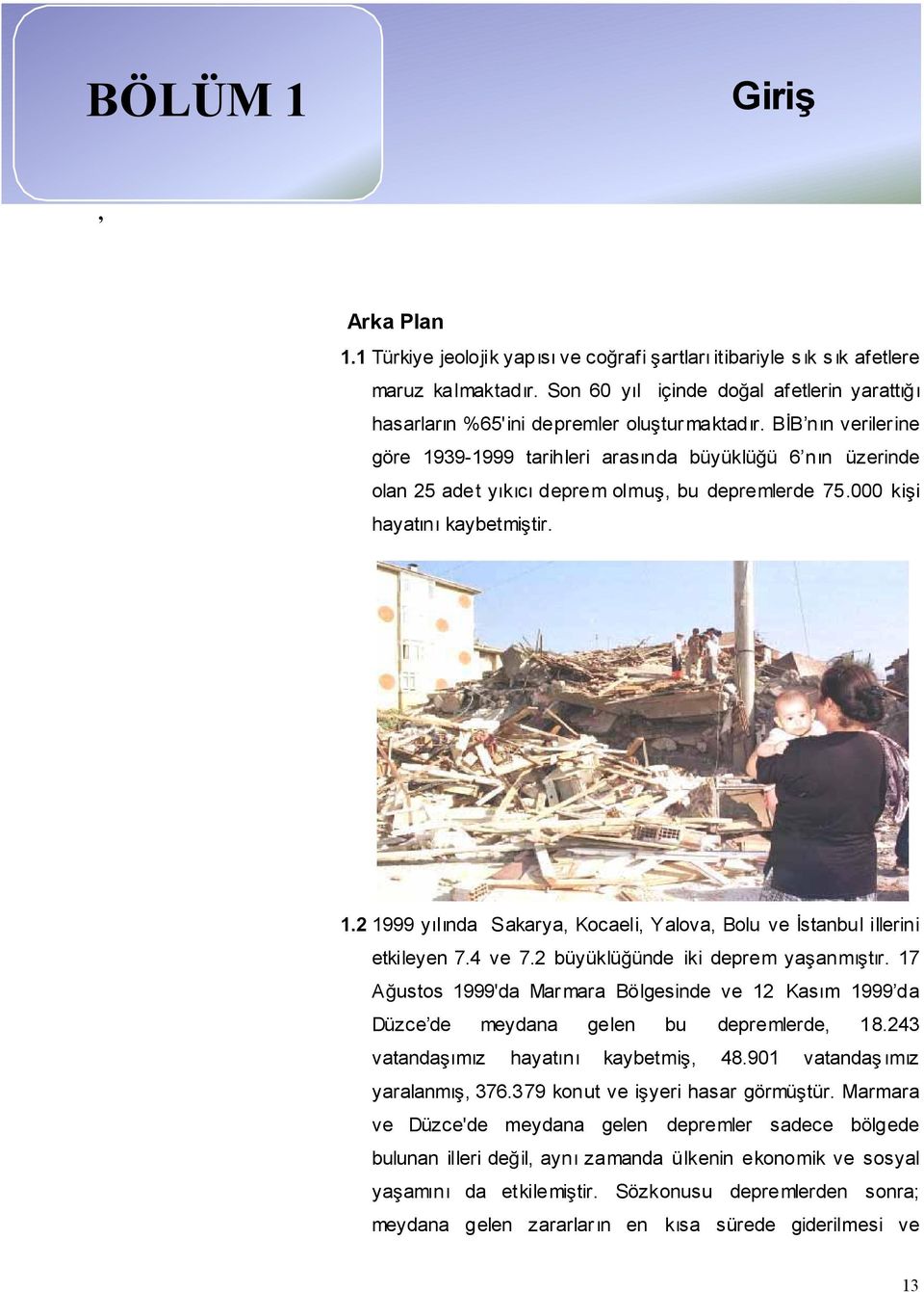 BB nın veriler ine göre 1939-1999 tarihleri arasında büyüklüü 6 nın üzerinde olan 25 adet yıkıcı deprem olmu, bu depremlerde 75.000 kii hayatını kaybetmitir. 1.2 1999 yılında Sakarya, Kocaeli, Yalova, Bolu ve stanbul illerini etkileyen 7.