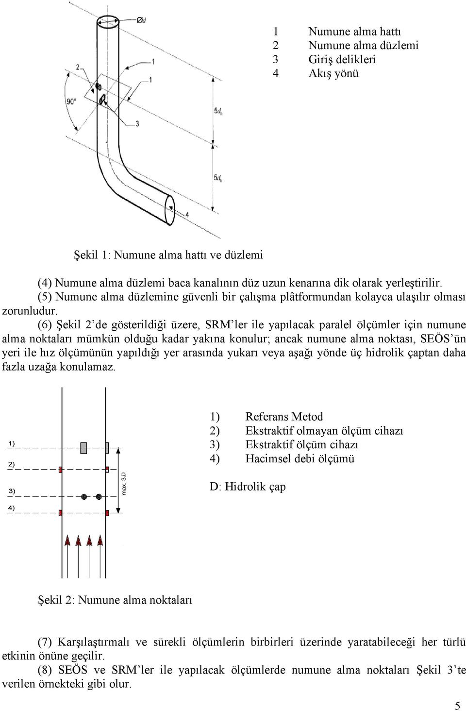 (6) Şekil 2 de gösterildiği üzere, SRM ler ile yapılacak paralel ölçümler için numune alma noktaları mümkün olduğu kadar yakına konulur; ancak numune alma noktası, SEÖS ün yeri ile hız ölçümünün