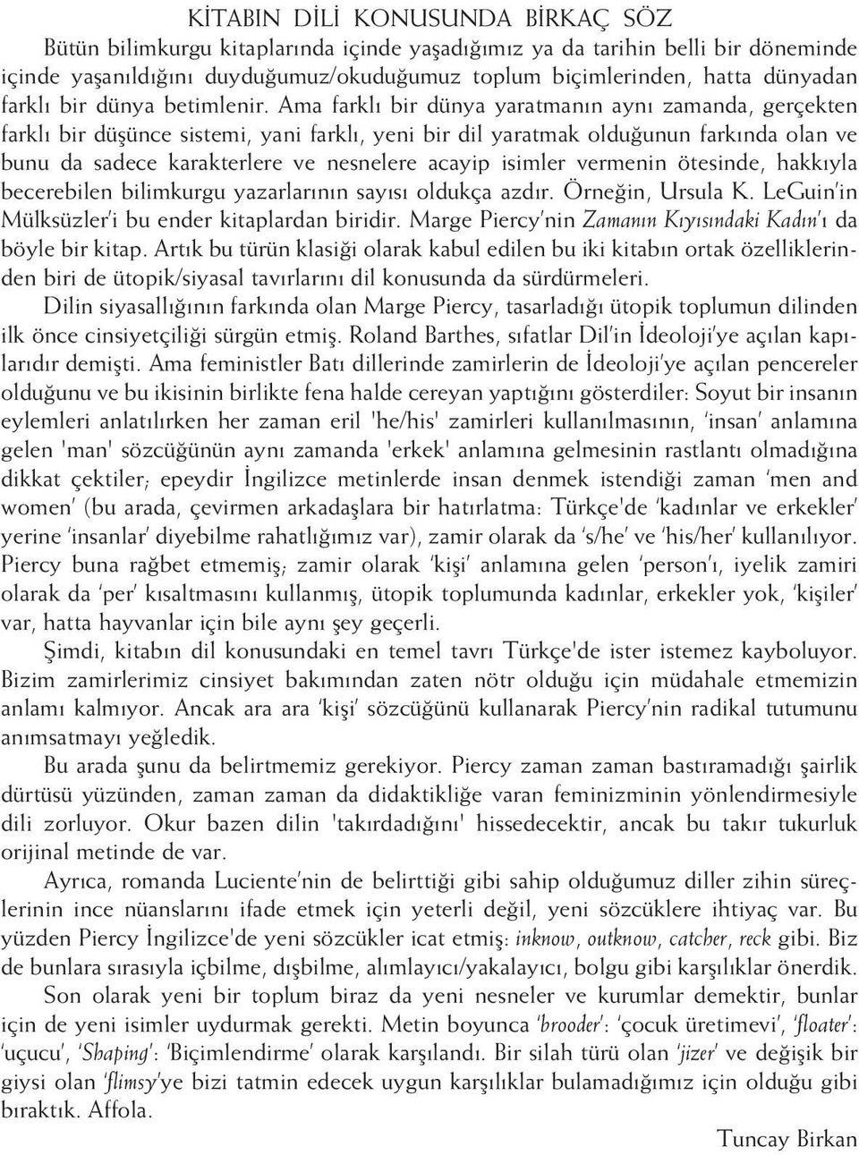 Ama farklı bir dünya yaratmanın aynı zamanda, gerçekten farklı bir düşünce sistemi, yani farklı, yeni bir dil yaratmak olduğunun farkında olan ve bunu da sadece karakterlere ve nesnelere acayip