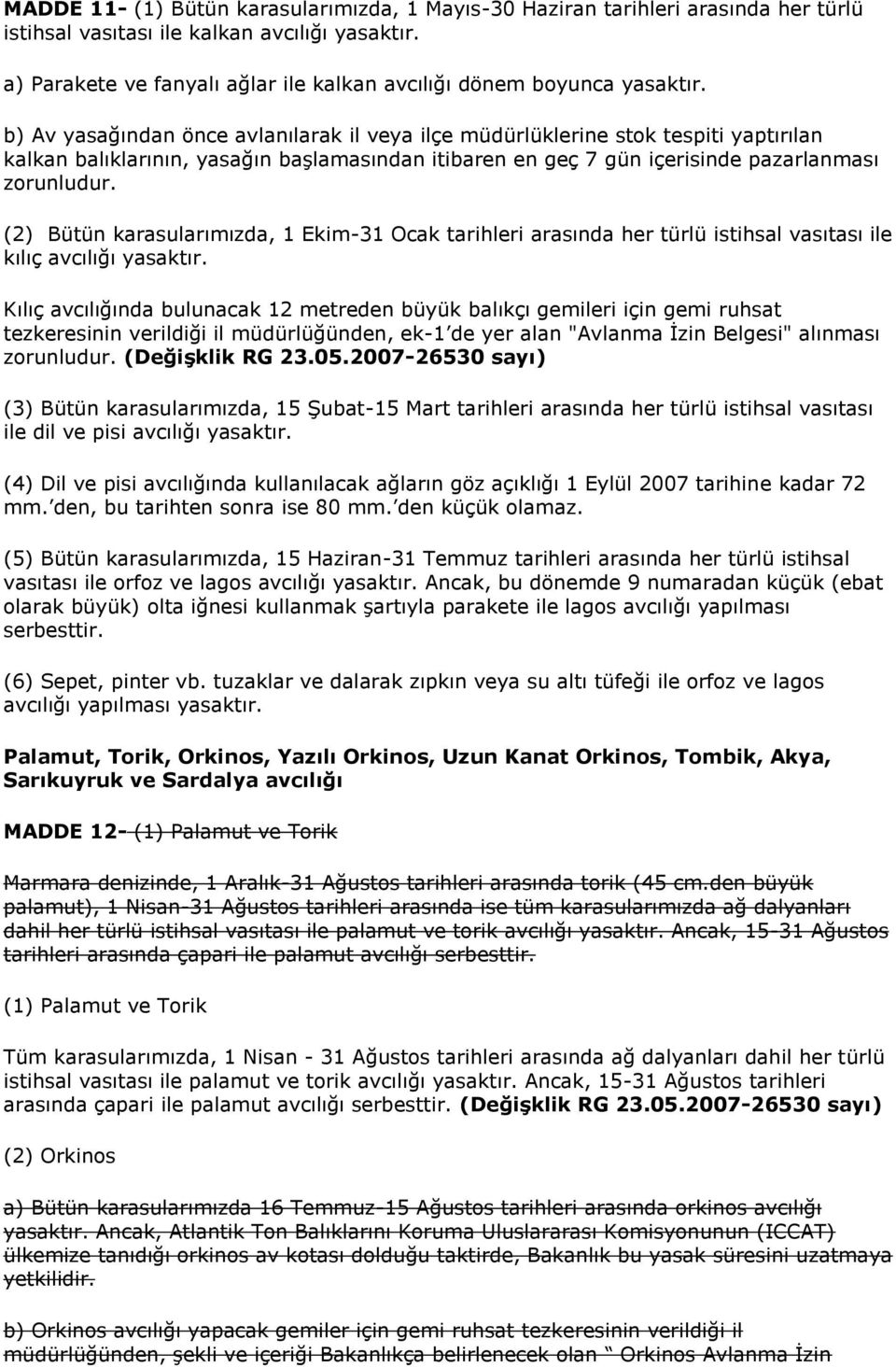 b) Av yasağından önce avlanılarak il veya ilçe müdürlüklerine stok tespiti yaptırılan kalkan balıklarının, yasağın başlamasından itibaren en geç 7 gün içerisinde pazarlanması zorunludur.