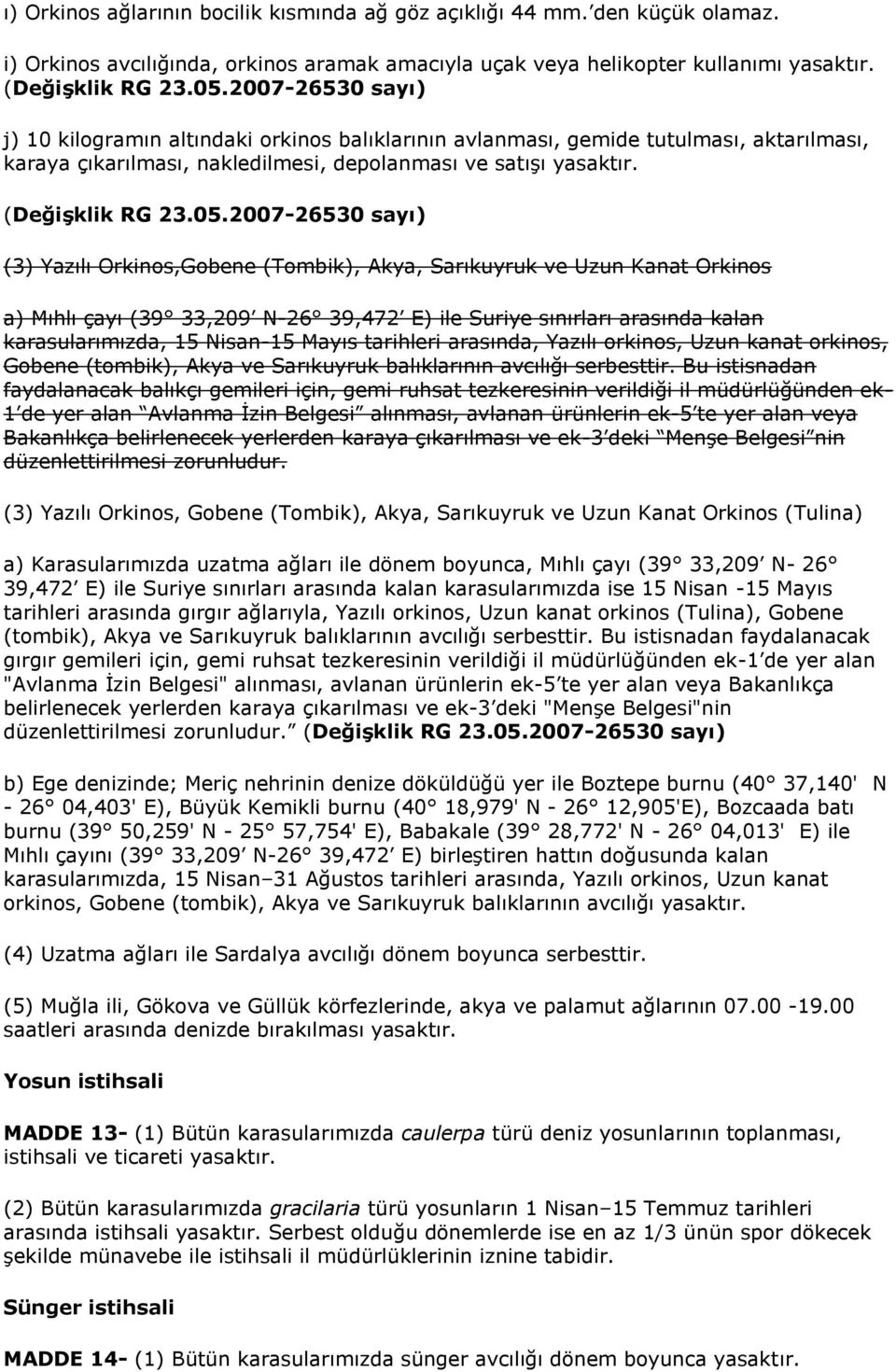 2007-26530 sayı) (3) Yazılı Orkinos,Gobene (Tombik), Akya, Sarıkuyruk ve Uzun Kanat Orkinos a) Mıhlı çayı (39 33,209 N-26 39,472 E) ile Suriye sınırları arasında kalan karasularımızda, 15 Nisan-15