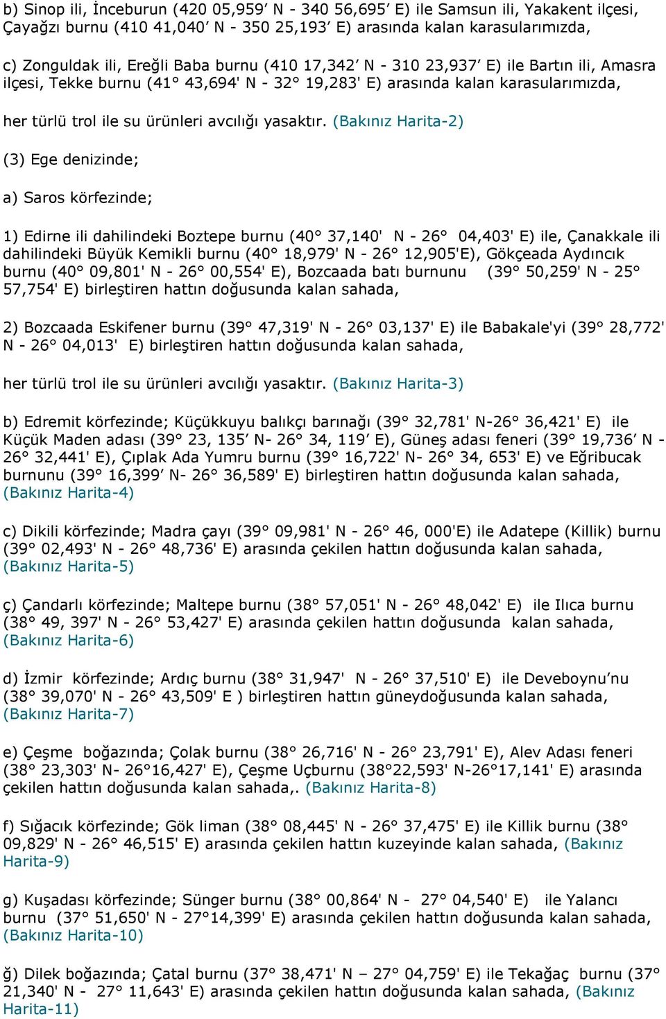 (Bakınız Harita-2) (3) Ege denizinde; a) Saros körfezinde; 1) Edirne ili dahilindeki Boztepe burnu (40 37,140' N - 26 04,403' E) ile, Çanakkale ili dahilindeki Büyük Kemikli burnu (40 18,979' N - 26