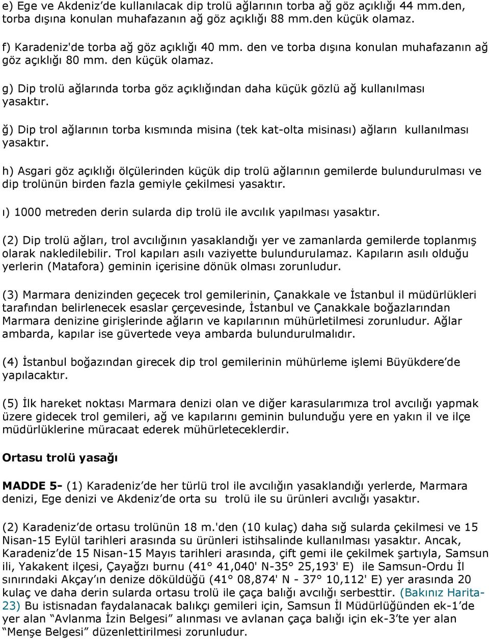 g) Dip trolü ağlarında torba göz açıklığından daha küçük gözlü ağ kullanılması yasaktır. ğ) Dip trol ağlarının torba kısmında misina (tek kat-olta misinası) ağların kullanılması yasaktır.