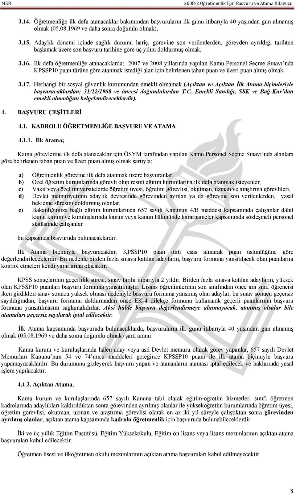 İlk defa öğretmenliğe atanacaklarda; 2007 ve 2008 yıllarında yapılan Kamu Personel Seçme Sınavı nda KPSSP10 puan türüne göre atanmak istediği alan için belirlenen taban puan ve üzeri puan almış