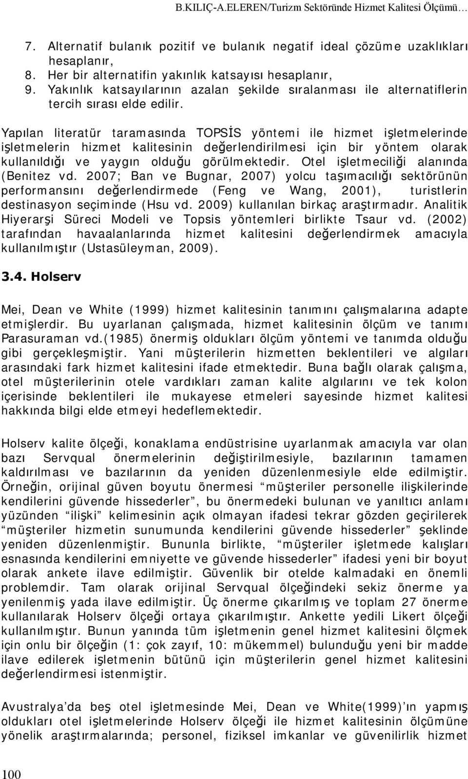 Yapılan literatür taramasında TOPSİS yöntemi ile hizmet işletmelerinde işletmelerin hizmet kalitesinin değerlendirilmesi için bir yöntem olarak kullanıldığı ve yaygın olduğu görülmektedir.