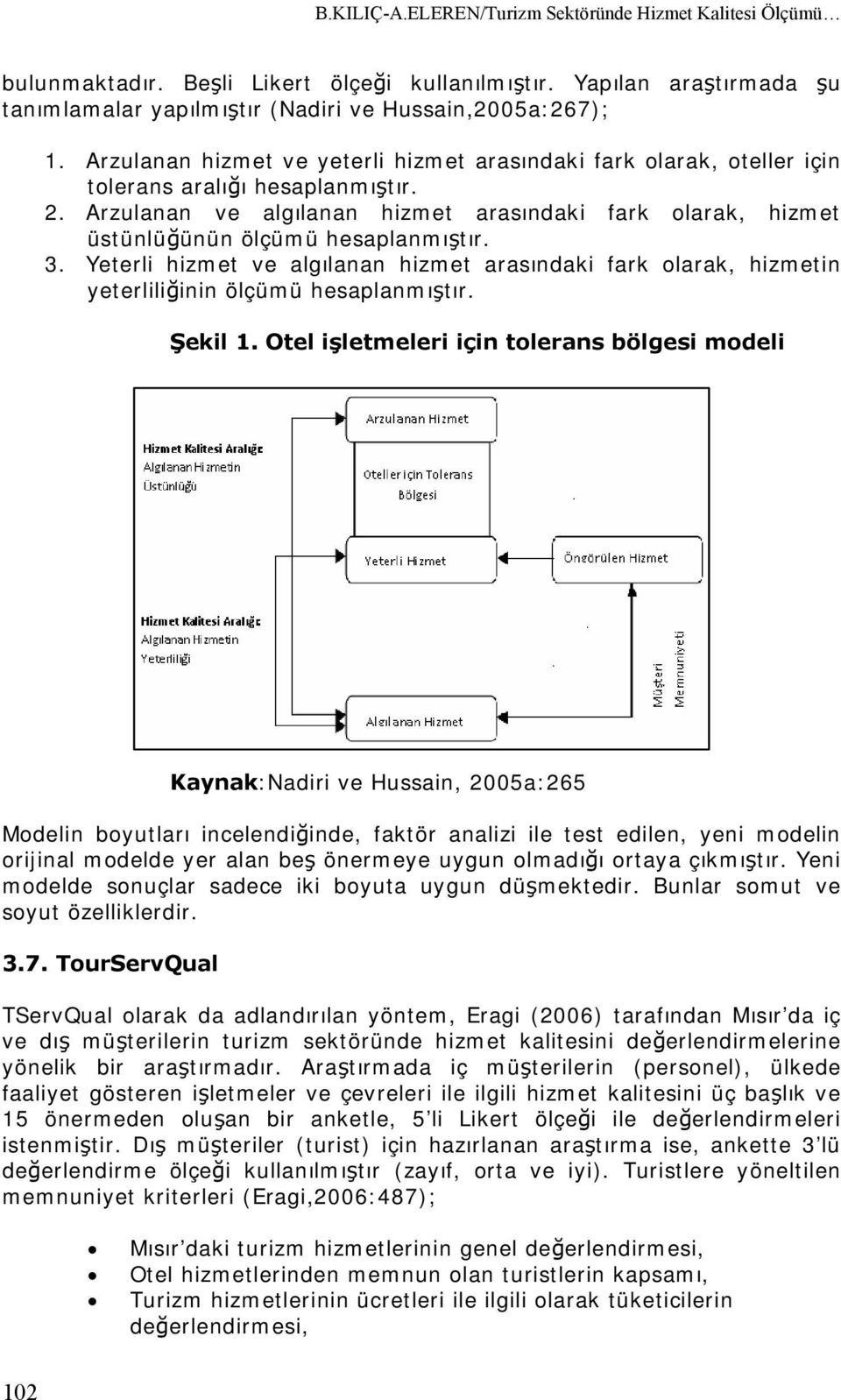 Arzulanan ve algılanan hizmet arasındaki fark olarak, hizmet üstünlüğünün ölçümü hesaplanmıştır. 3.