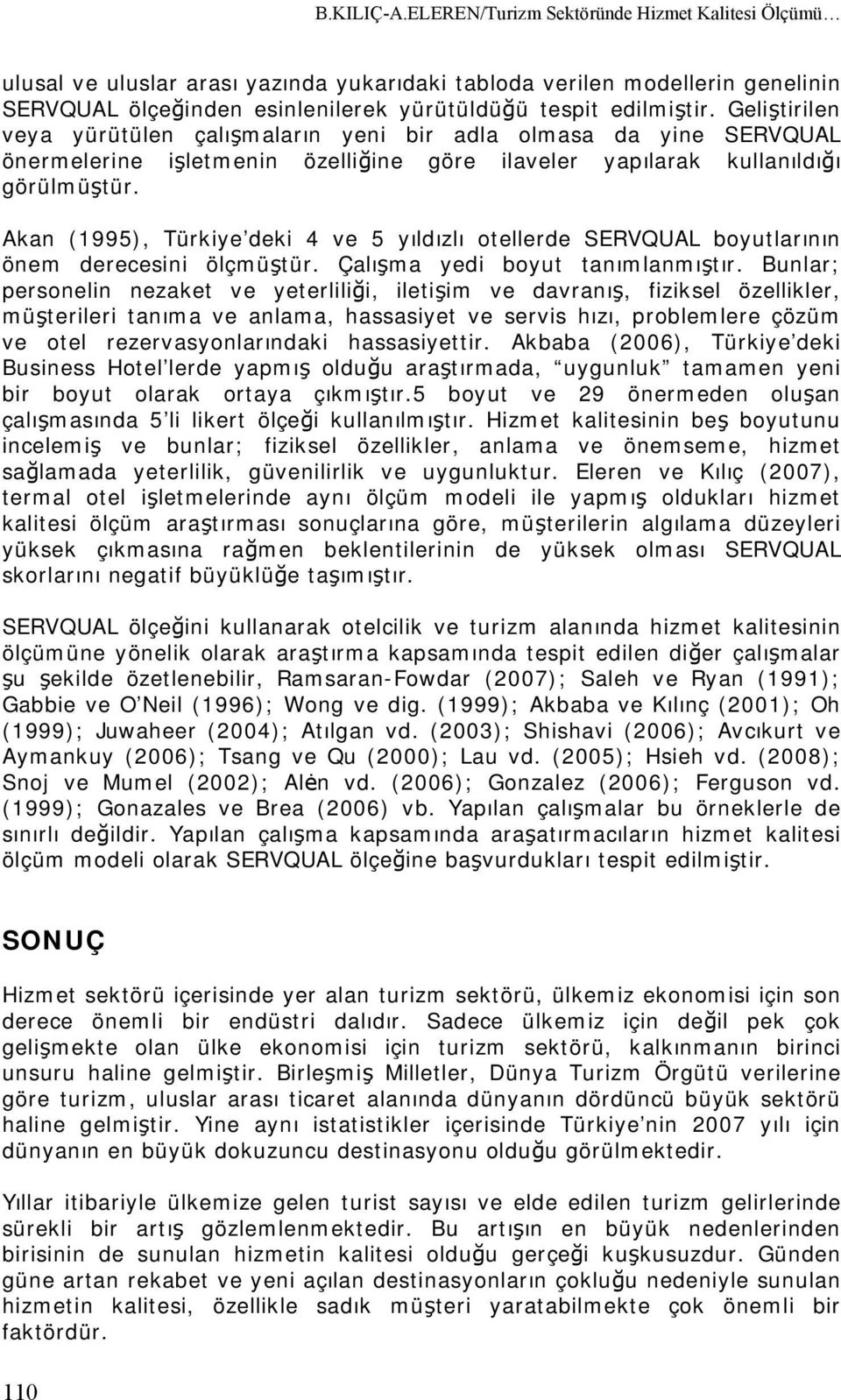 Geliştirilen veya yürütülen çalışmaların yeni bir adla olmasa da yine SERVQUAL önermelerine işletmenin özelliğine göre ilaveler yapılarak kullanıldığı görülmüştür.