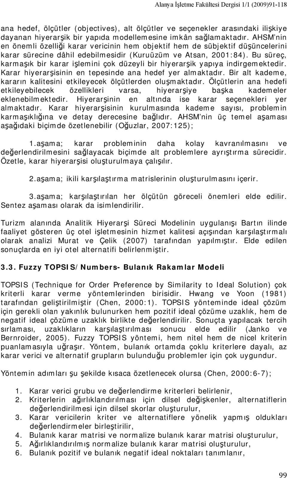 Bu süreç, karmaşık bir karar işlemini çok düzeyli bir hiyerarşik yapıya indirgemektedir. Karar hiyerarşisinin en tepesinde ana hedef yer almaktadır.