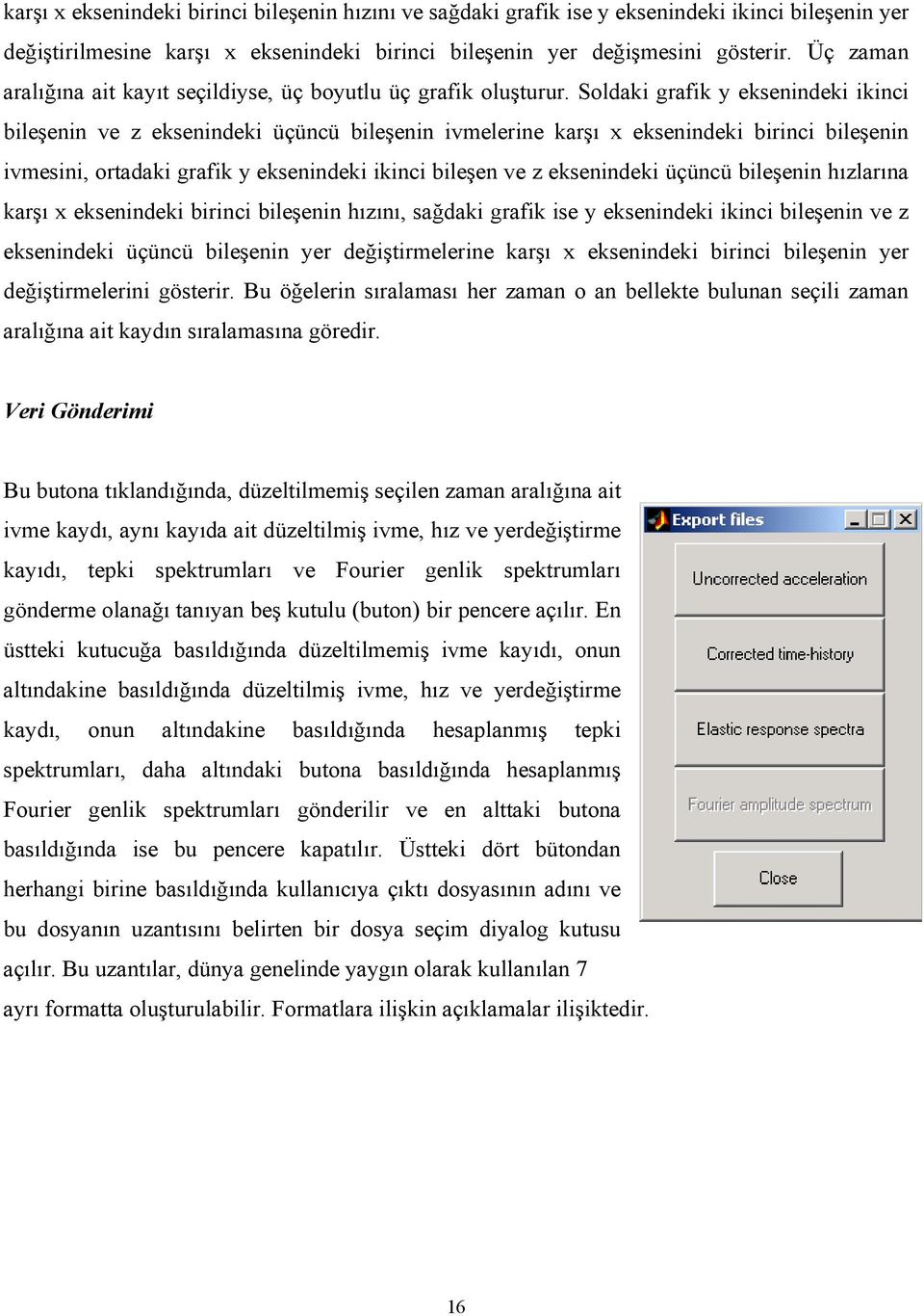 Soldaki grafik y eksenindeki ikinci bileşenin ve z eksenindeki üçüncü bileşenin ivmelerine karşı x eksenindeki birinci bileşenin ivmesini, ortadaki grafik y eksenindeki ikinci bileşen ve z