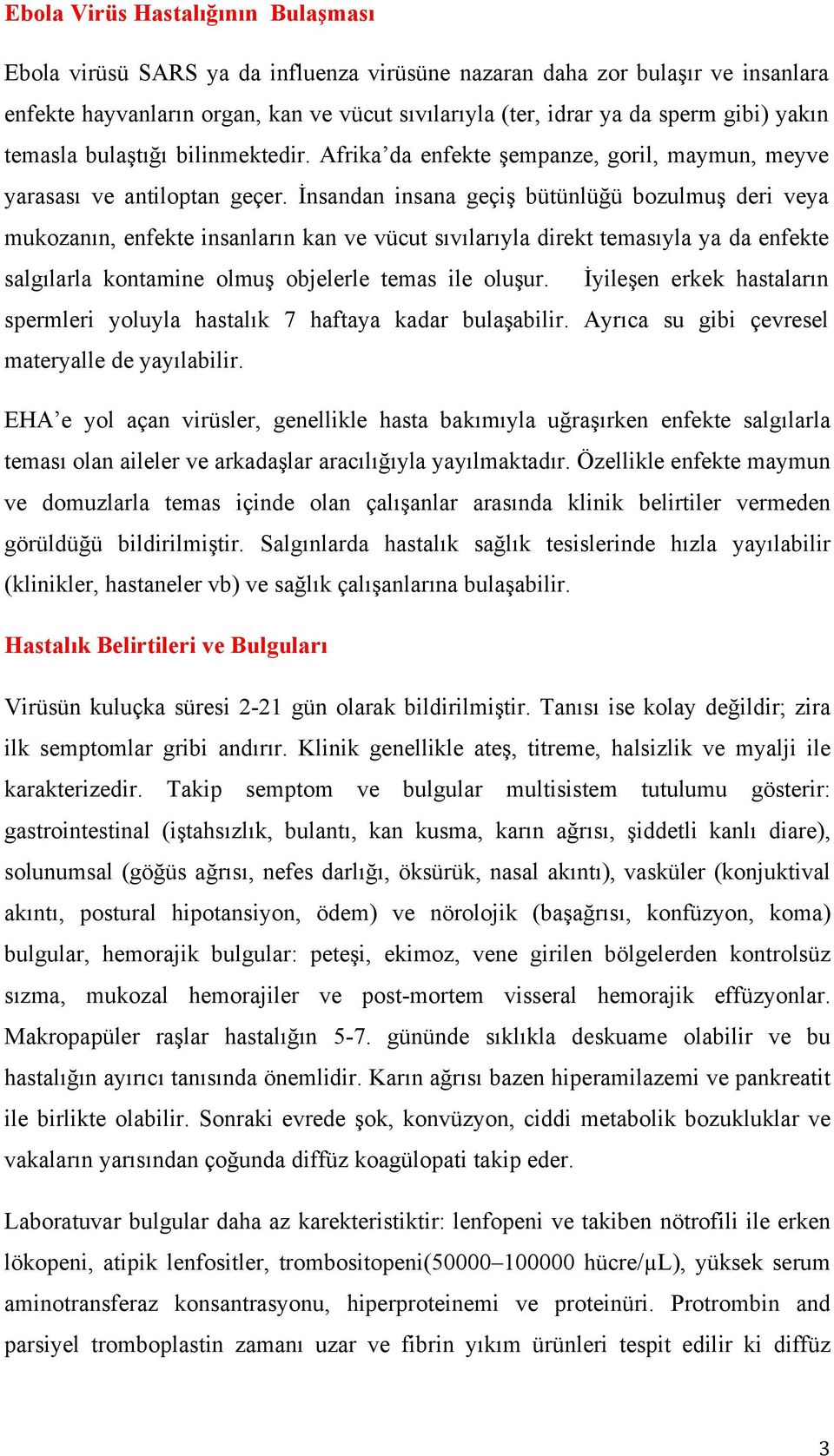 İnsandan insana geçiş bütünlüğü bozulmuş deri veya mukozanın, enfekte insanların kan ve vücut sıvılarıyla direkt temasıyla ya da enfekte salgılarla kontamine olmuş objelerle temas ile oluşur.