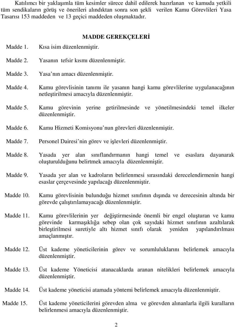 Yasa nın amacı düzenlenmiştir. Kamu görevlisinin tanımı ile yasanın hangi kamu görevlilerine uygulanacağının netleştirilmesi amacıyla düzenlenmiştir.