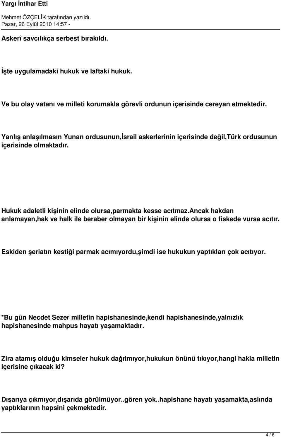 ancak hakdan anlamayan,hak ve halk ile beraber olmayan bir kişinin elinde olursa o fiskede vursa acıtır. Eskiden şeriatın kestiği parmak acımıyordu,şimdi ise hukukun yaptıkları çok acıtıyor.