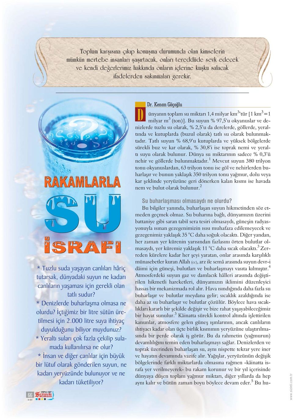 Bu suyun % 97,5 u okyanuslar ve denizlerde tuzlu su olarak, % 2,5 u da derelerde, göllerde, yeraltında ve kutuplarda (buzul olarak) tatlı su olarak bulunmaktadır.