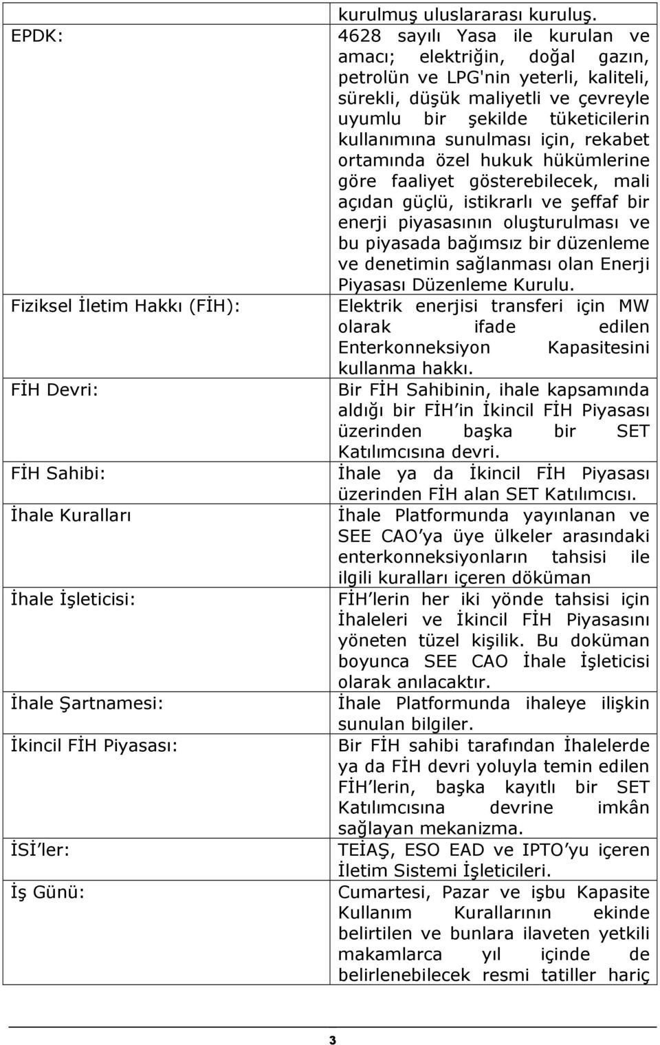 için, rekabet ortamında özel hukuk hükümlerine göre faaliyet gösterebilecek, mali açıdan güçlü, istikrarlı ve şeffaf bir enerji piyasasının oluşturulması ve bu piyasada bağımsız bir düzenleme ve