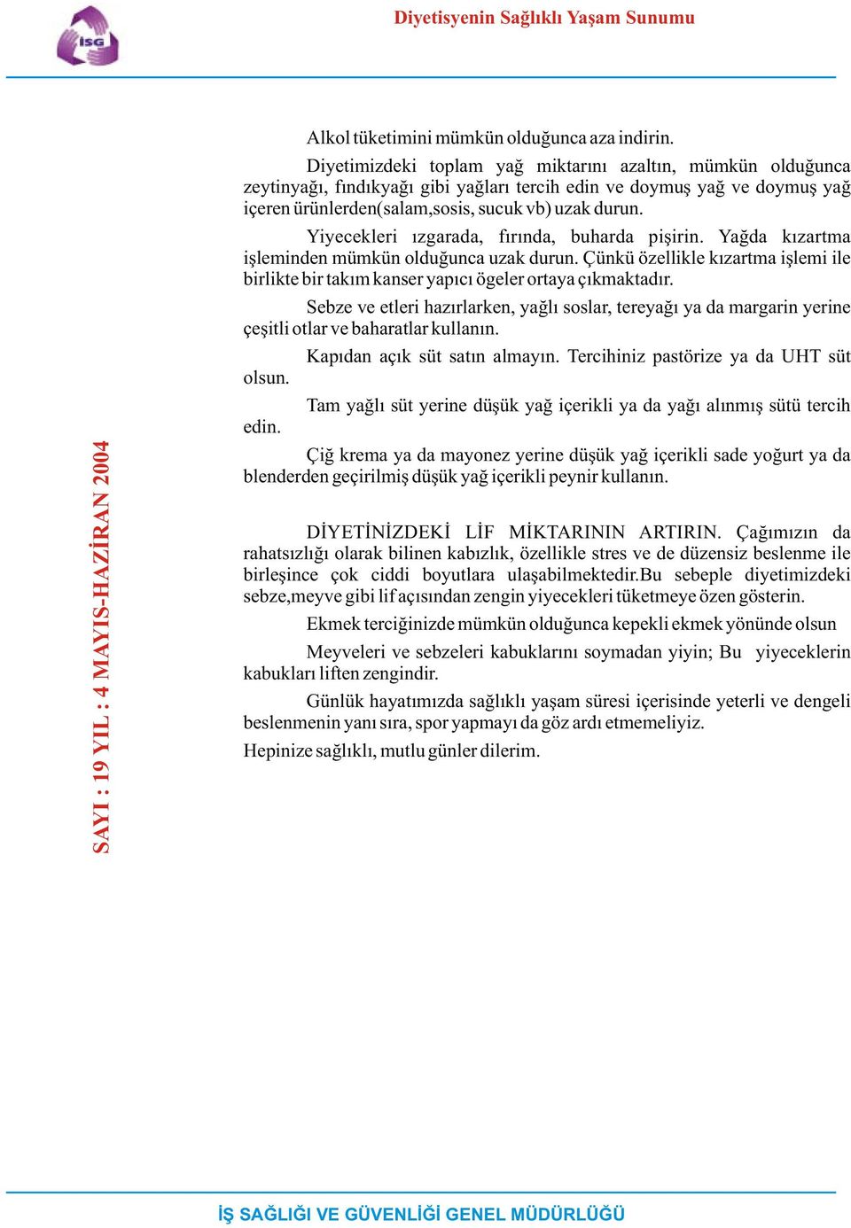 Yiyecekleri ýzgarada, fýrýnda, buharda piþirin. Yaðda kýzartma iþleminden mümkün olduðunca uzak durun. Çünkü özellikle kýzartma iþlemi ile birlikte bir takým kanser yapýcý ögeler ortaya çýkmaktadýr.