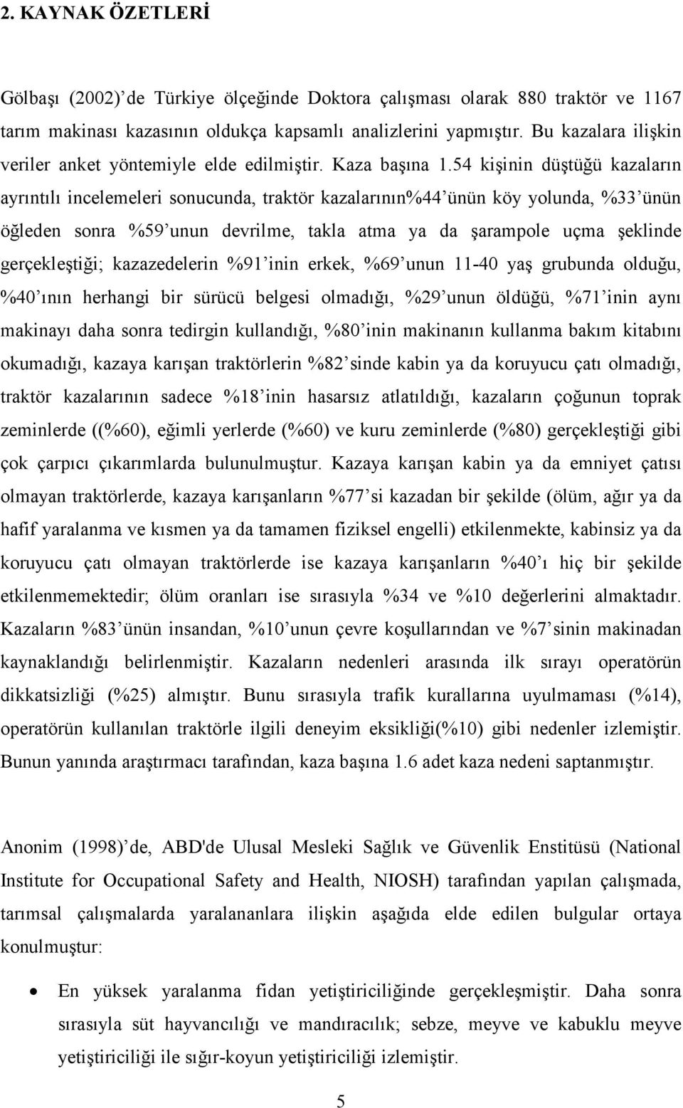 54 kişinin düştüğü kazaların ayrıntılı incelemeleri sonucunda, traktör kazalarının%44 ünün köy yolunda, %33 ünün öğleden sonra %59 unun devrilme, takla atma ya da şarampole uçma şeklinde