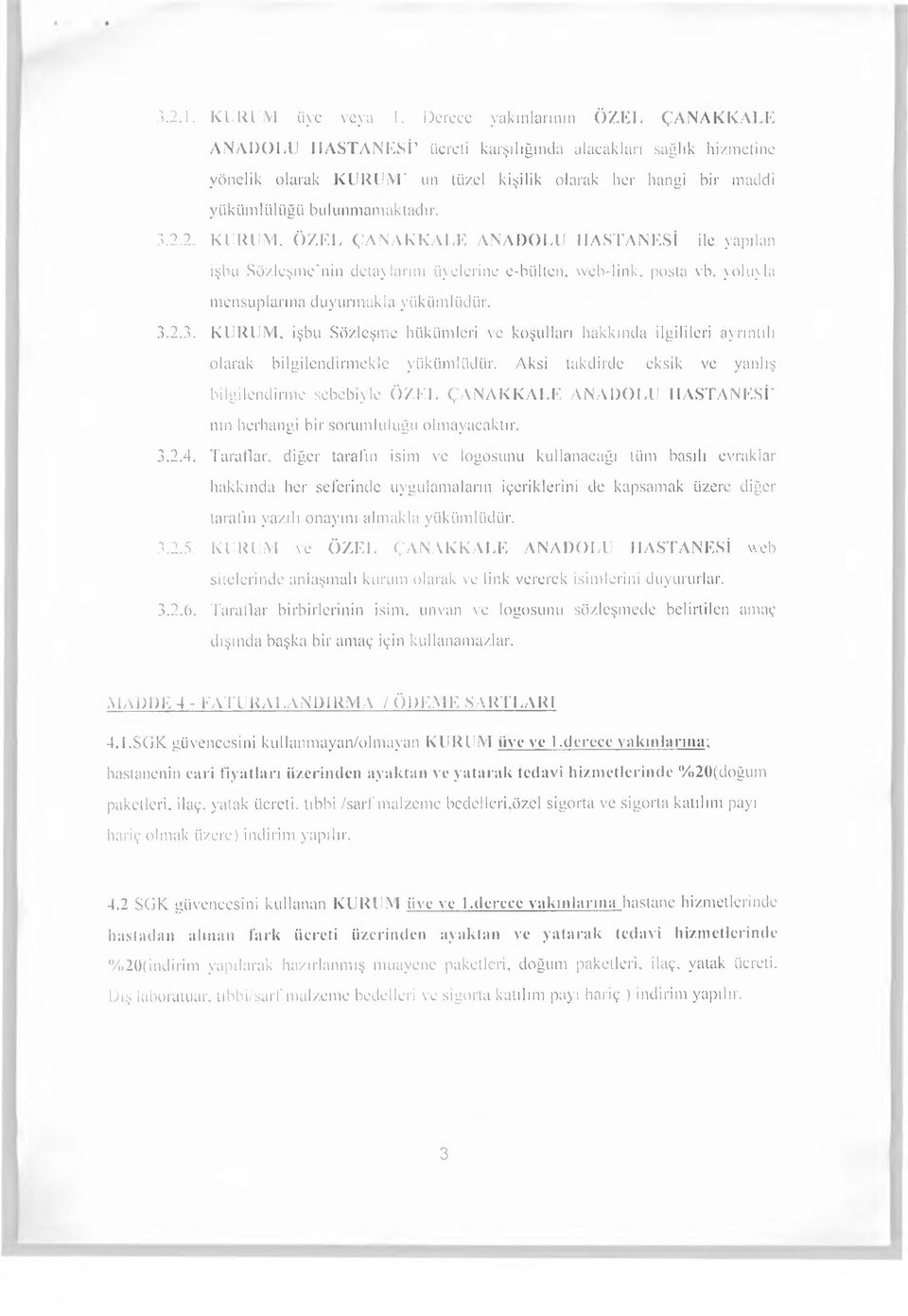 bulunmamaktadır. 3.2.2. KURUM, ÖZEL ÇANAKKALE ANADOLU HASTANESİ ile yapılan işbu Sözleşme'nin detaylarını üyelerine e-bülten, vveb-link, posta vb. yoluyla mensuplarına duyurmakla yükümlüdür. 3.2.3. KURUM, işbu Sözleşme hükümleri ve koşulları hakkında ilgilileri ayrıntılı olarak bilgilendirmekle yükümlüdür.