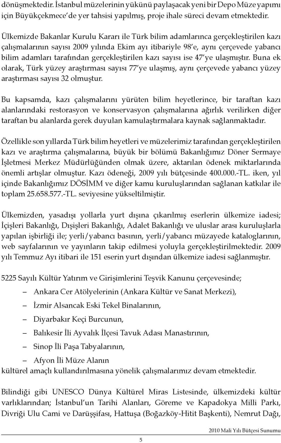 gerçekleştirilen kazı sayısı ise 47 ye ulaşmıştır. Buna ek olarak, Türk yüzey araştırması sayısı 77 ye ulaşmış, aynı çerçevede yabancı yüzey araştırması sayısı 32 olmuştur.