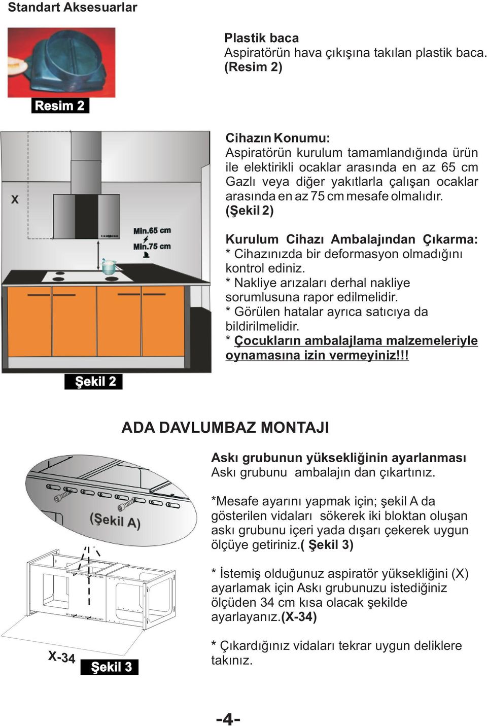 olmalýdýr. (Þekil 2) Kurulum Cihazý Ambalajýndan Çýkarma: * Cihazýnýzda bir deformasyon olmadýðýný kontrol ediniz. * Nakliye arýzalarý derhal nakliye sorumlusuna rapor edilmelidir.