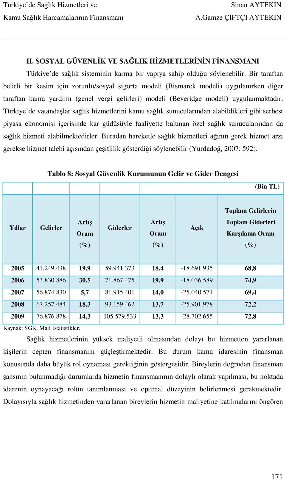 Türkiye de vatandaşlar sağlık hizmetlerini kamu sağlık sunucularından alabildikleri gibi serbest piyasa ekonomisi içerisinde kar güdüsüyle faaliyette bulunan özel sağlık sunucularından da sağlık